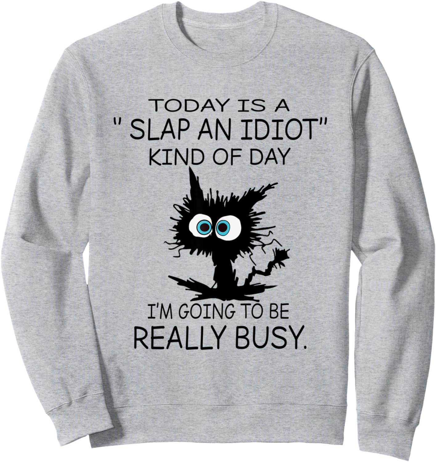 Cat Today Is A Slap An Idiot Kind Of Day I'm Going To Be Sweatshirt