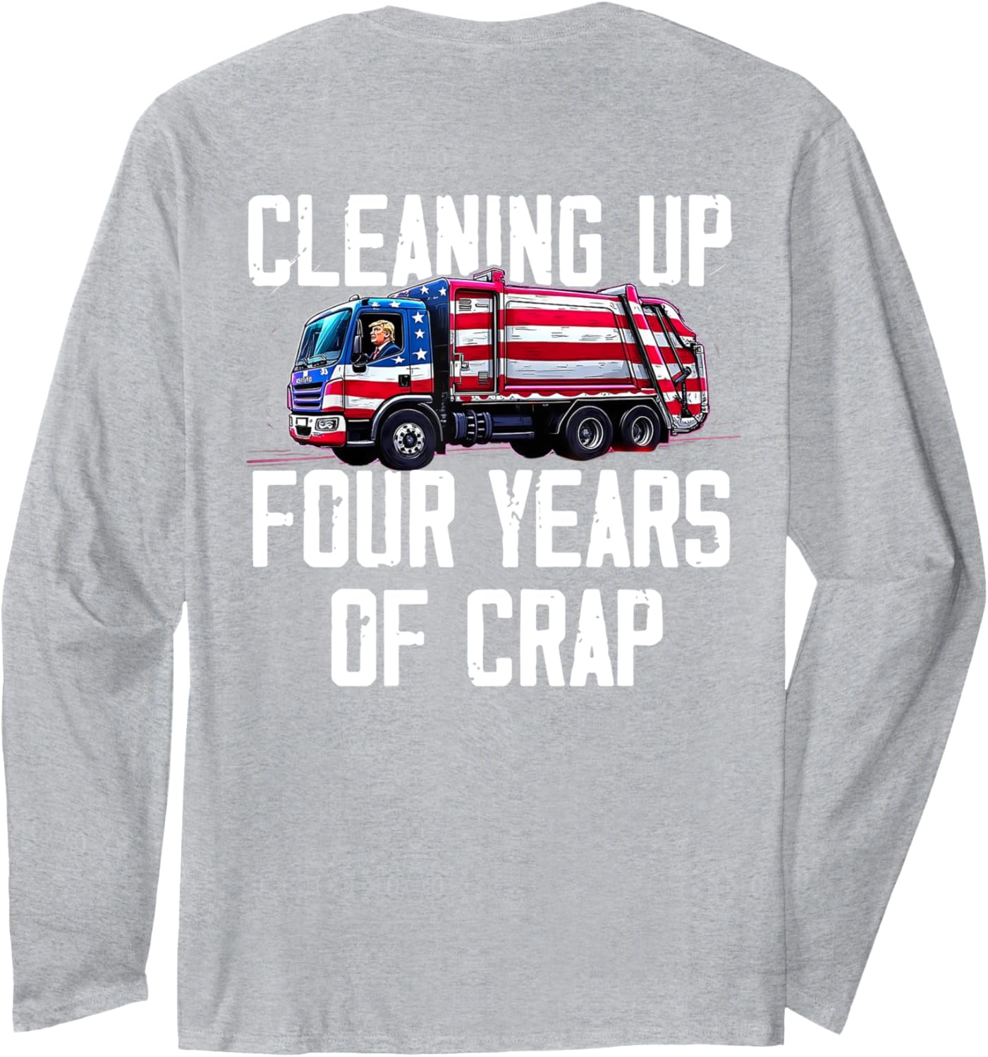 Cleaning Up Four Years of Crap Funny Trump Garbage (ON BACK) Long Sleeve T-Shirt