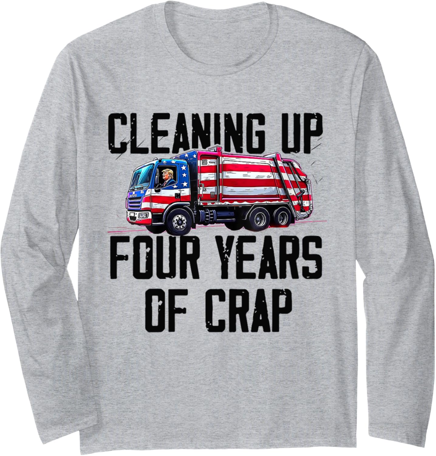 Cleaning Up Four Years of Crap Funny Trump Garbage Truck Long Sleeve T-Shirt