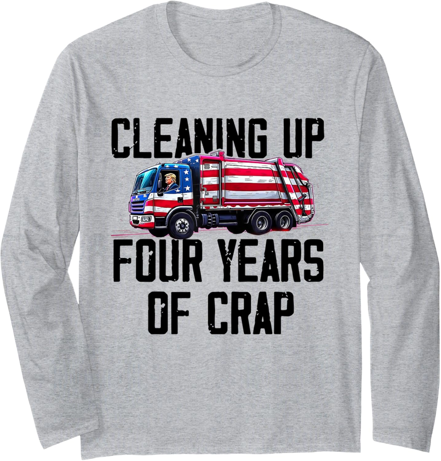 Cleaning Up Four Years of Crap Funny Trump Garbage Truck Long Sleeve T-Shirt