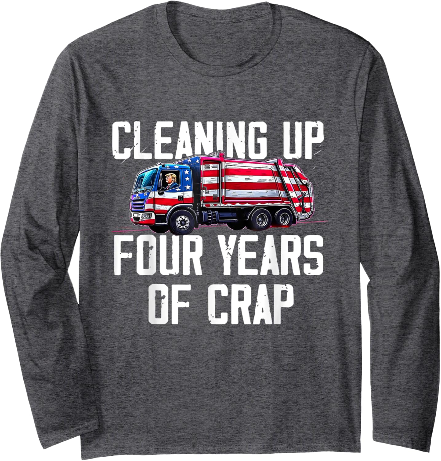 Cleaning Up Four Years of Crap Funny Trump Garbage Truck Long Sleeve T-Shirt