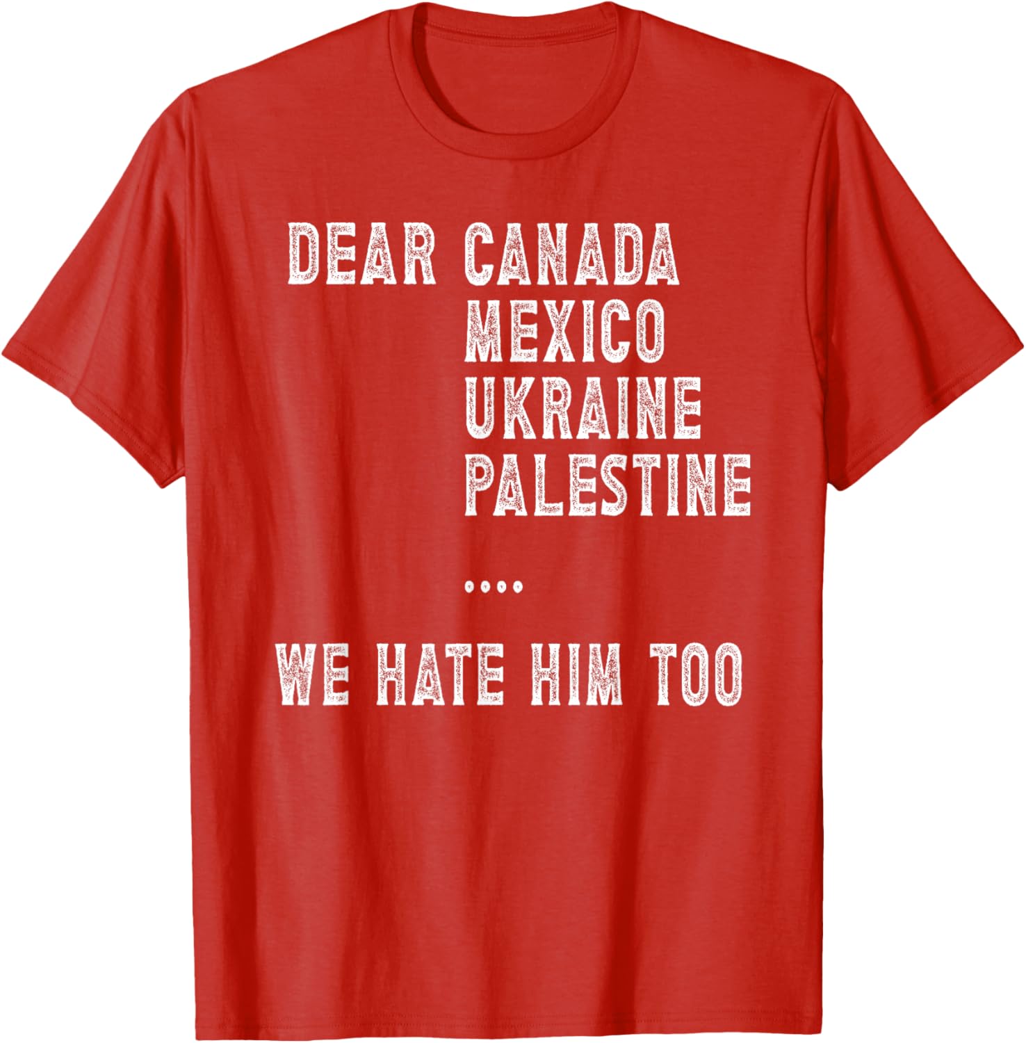 Dear Canada Mexico Ukraine We Hate Him Too Political Protest T-Shirt