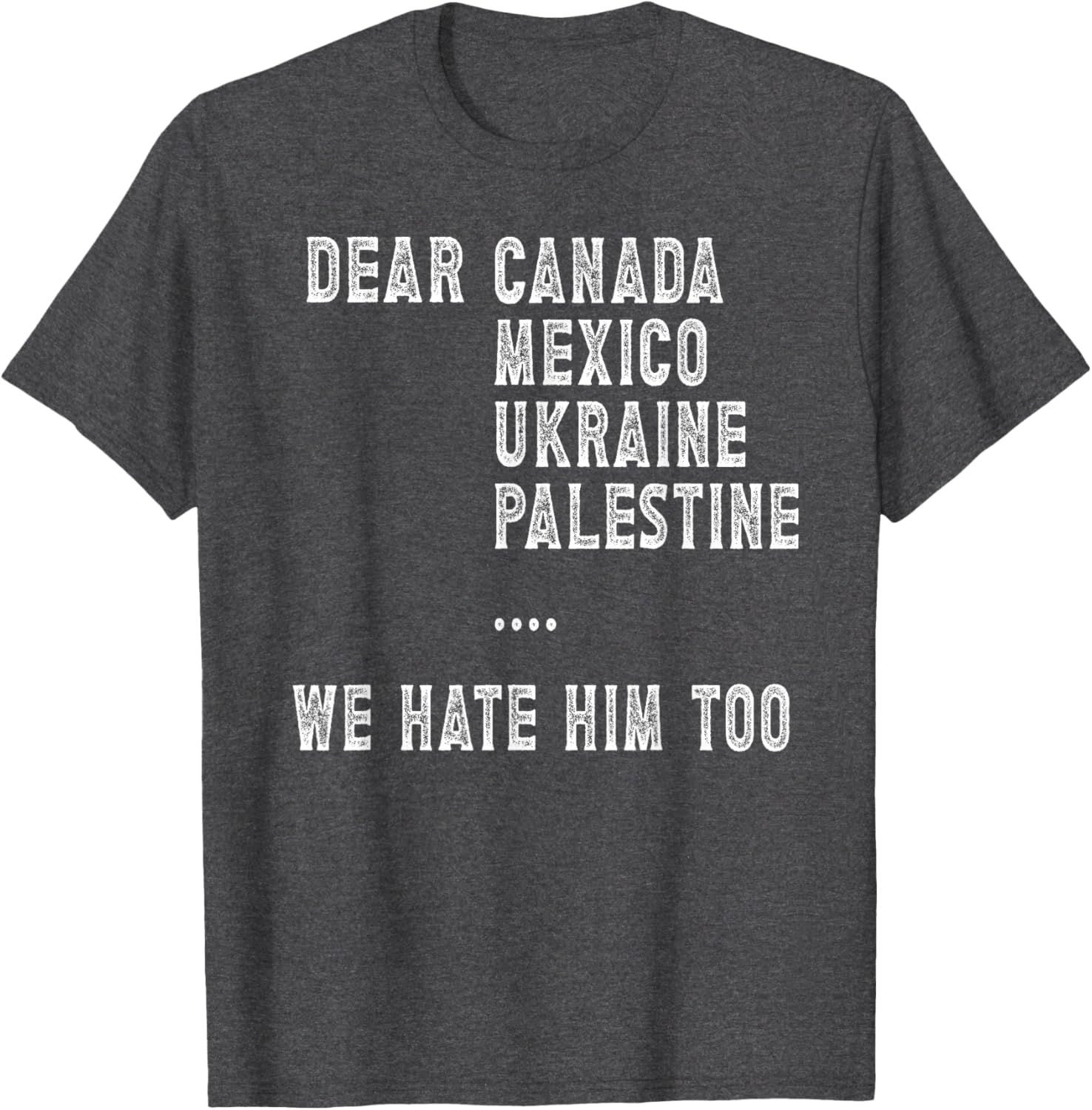 Dear Canada Mexico Ukraine We Hate Him Too Political Protest T-Shirt
