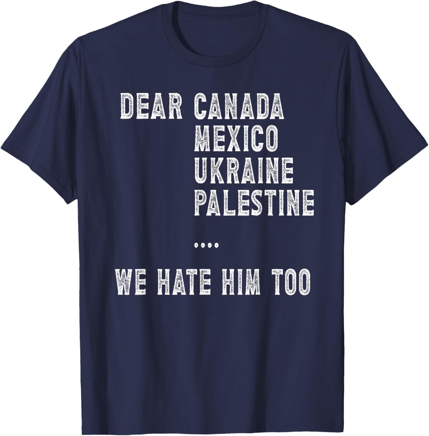 Dear Canada Mexico Ukraine We Hate Him Too Political Protest T-Shirt