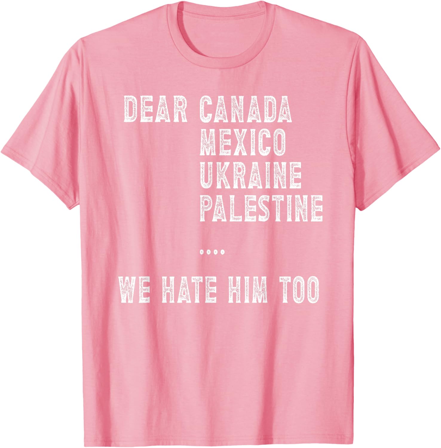 Dear Canada Mexico Ukraine We Hate Him Too Political Protest T-Shirt