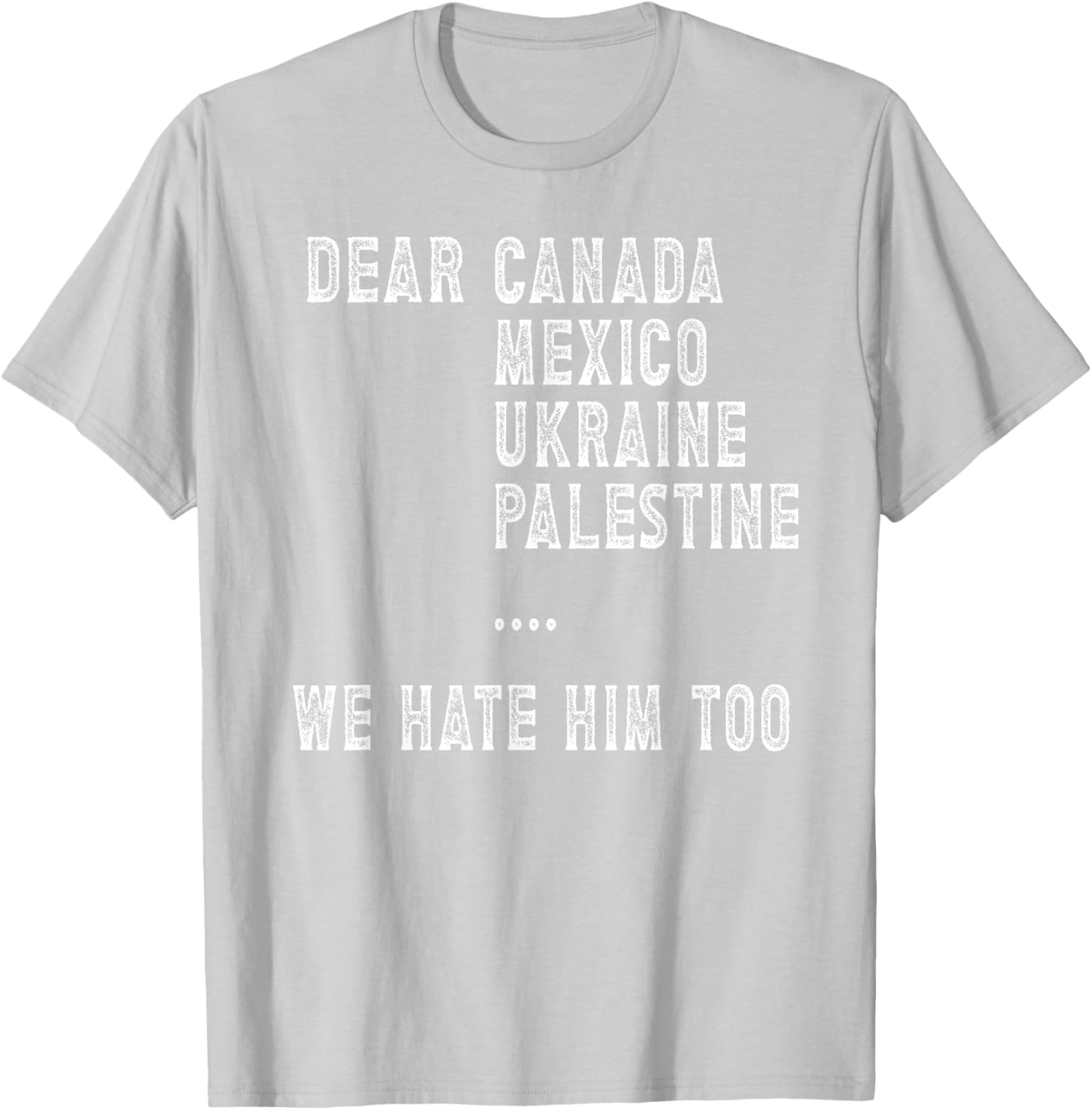 Dear Canada Mexico Ukraine We Hate Him Too Political Protest T-Shirt