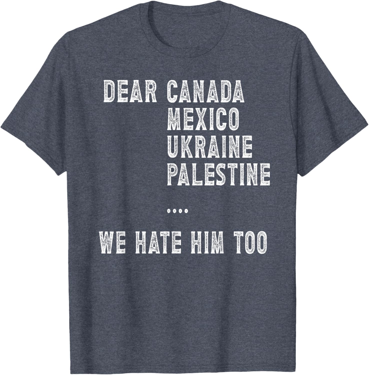 Dear Canada Mexico Ukraine We Hate Him Too Political Protest T-Shirt