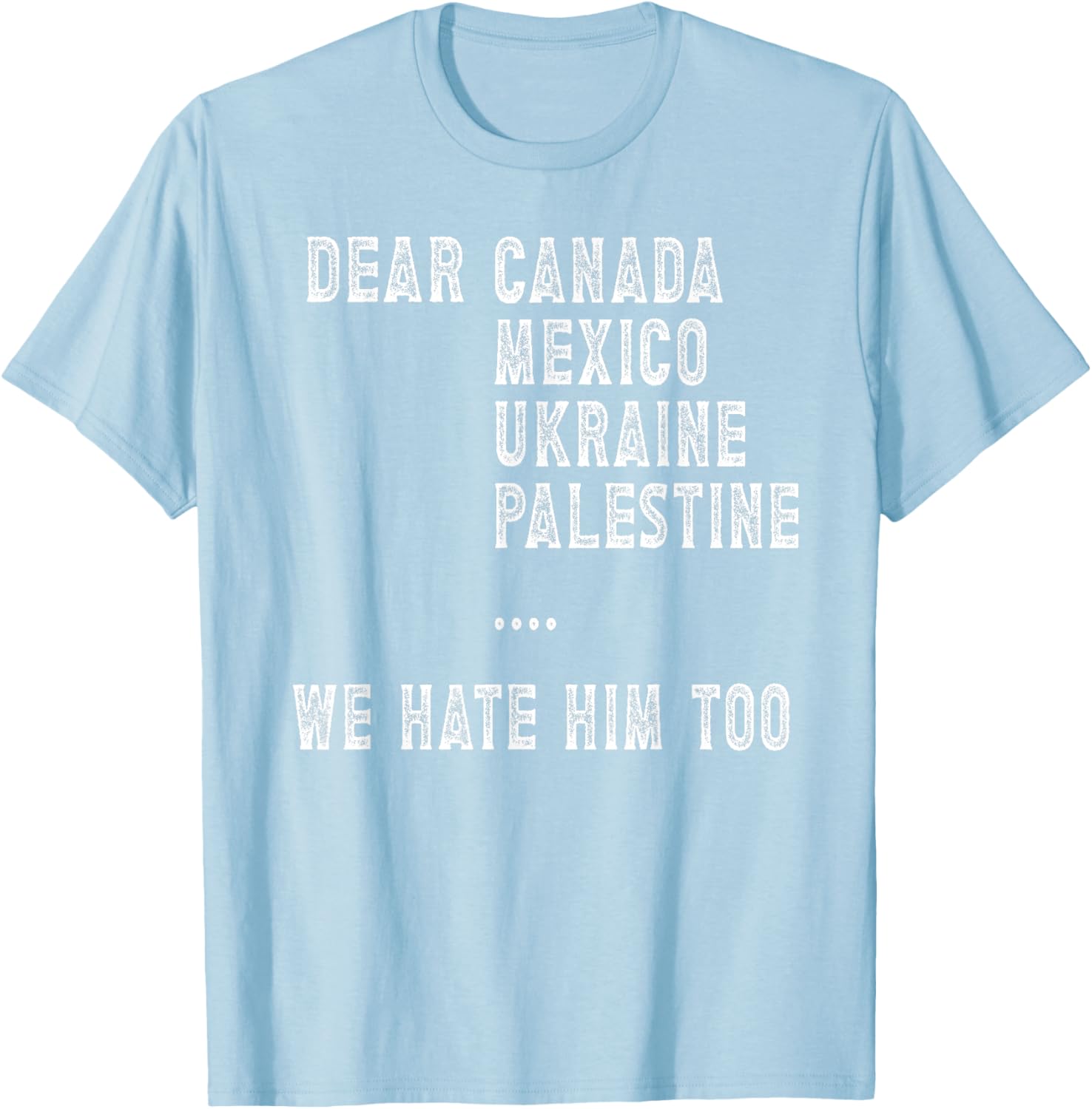 Dear Canada Mexico Ukraine We Hate Him Too Political Protest T-Shirt