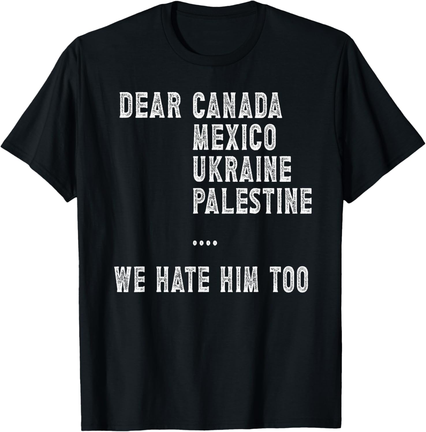 Dear Canada Mexico Ukraine We Hate Him Too Political Protest T-Shirt