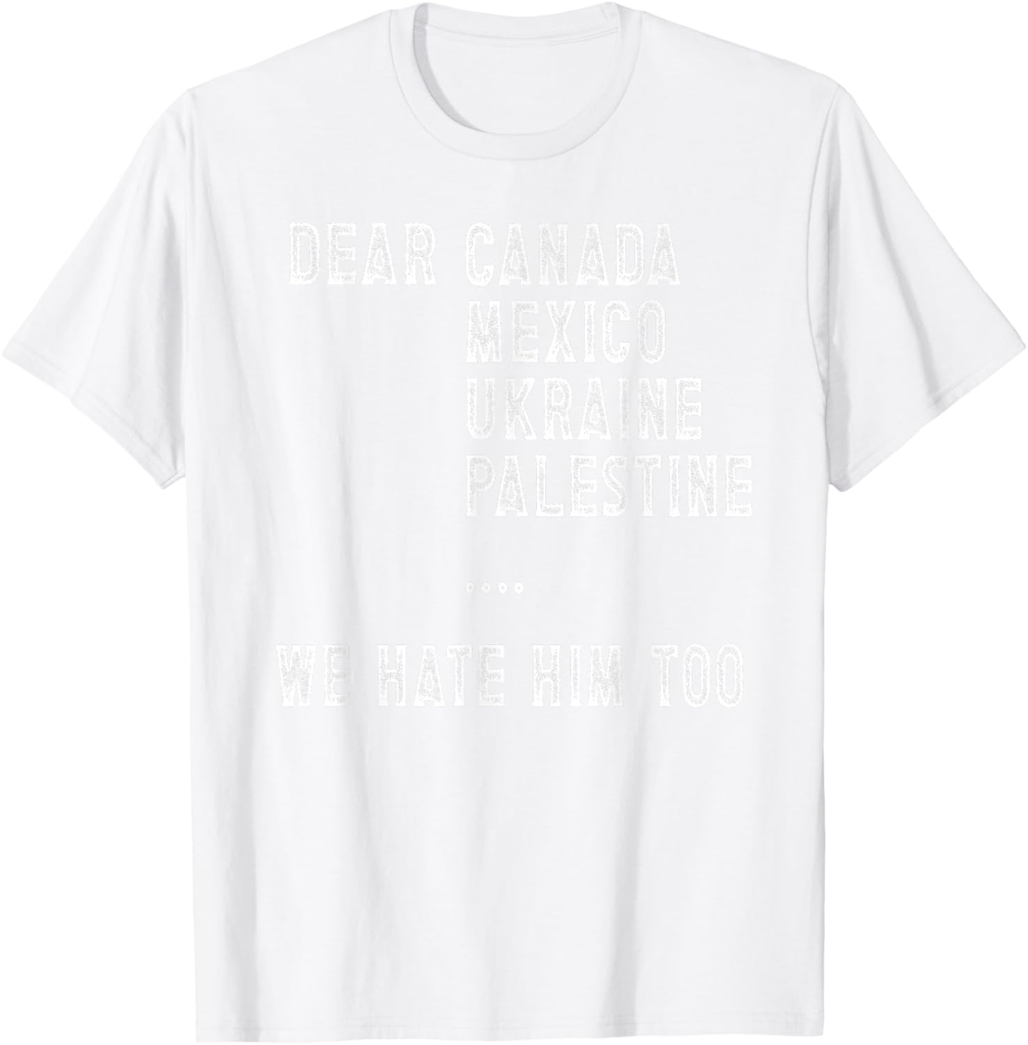 Dear Canada Mexico Ukraine We Hate Him Too Political Protest T-Shirt