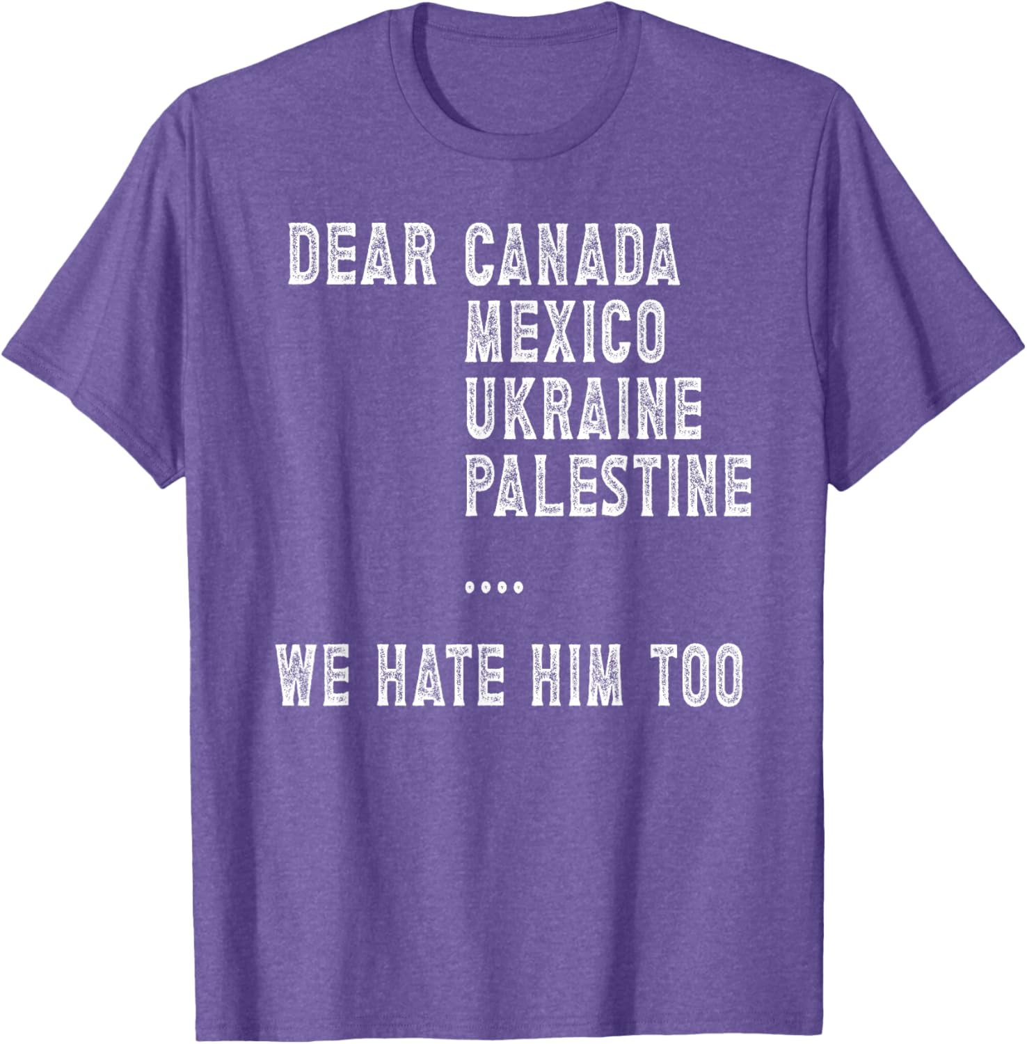 Dear Canada Mexico Ukraine We Hate Him Too Political Protest T-Shirt