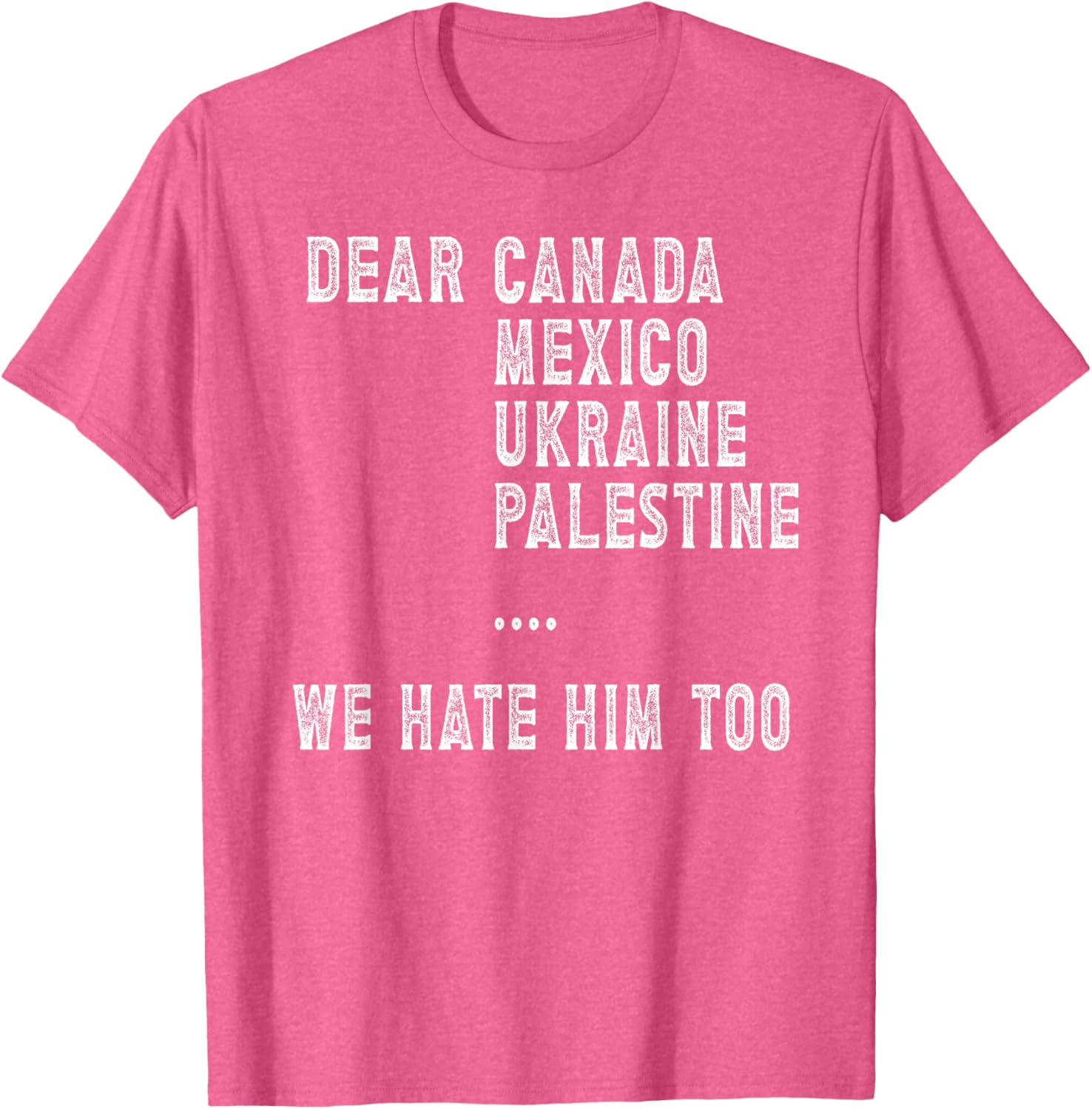 Dear Canada Mexico Ukraine We Hate Him Too Political Protest T-Shirt