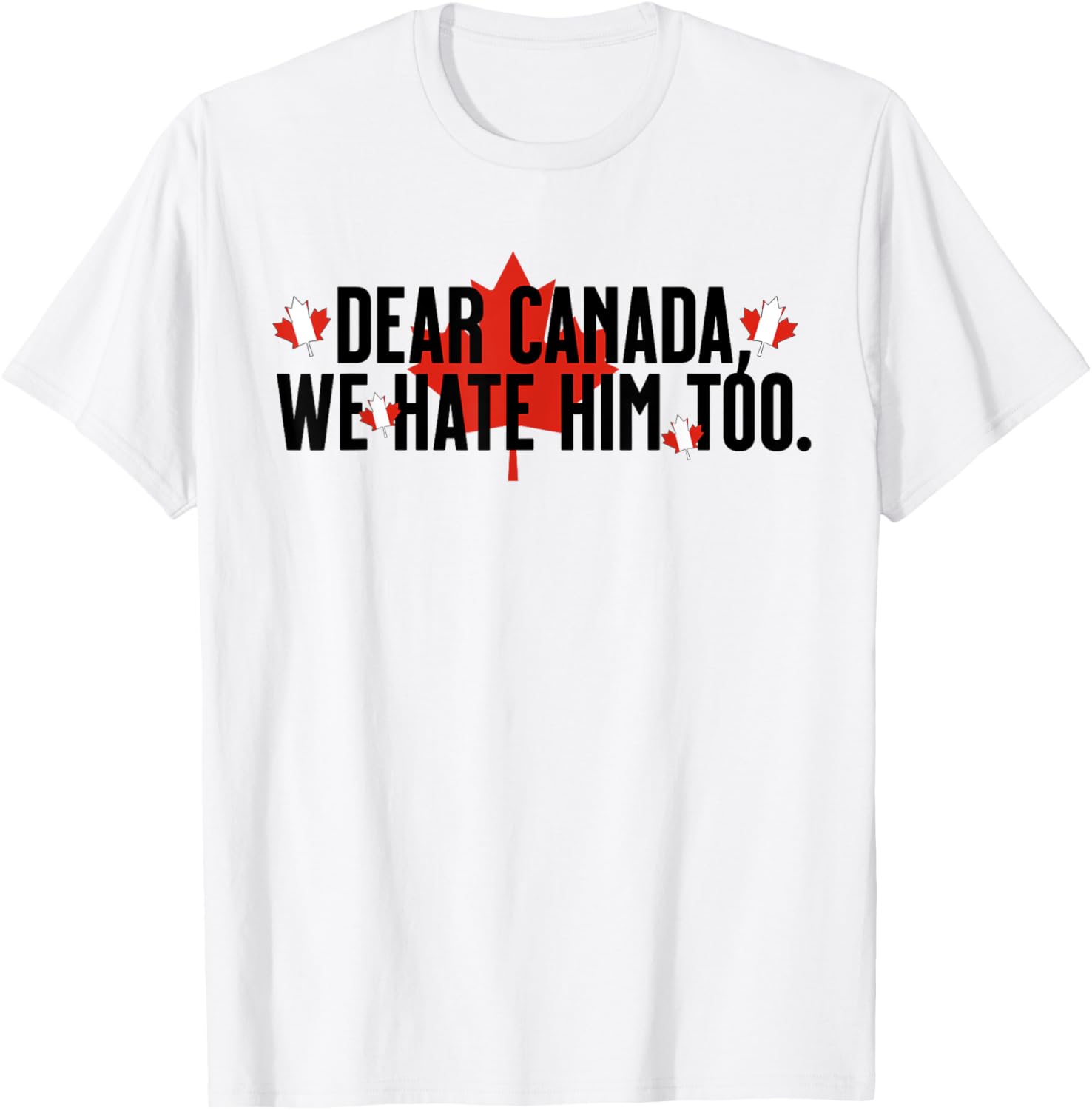 Dear Canada We Hate Him Too Anti Trump Political Protest T-Shirt
