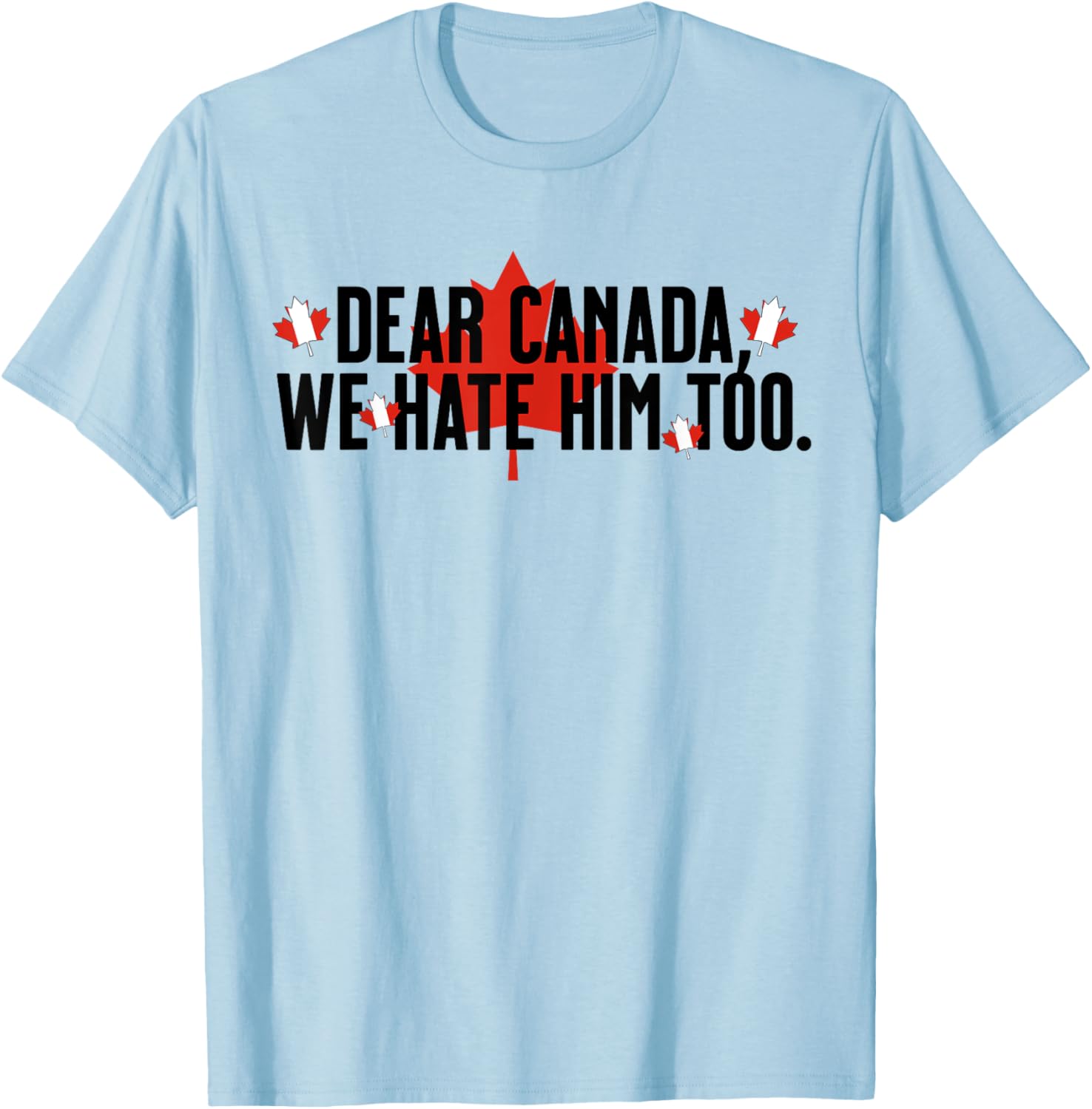 Dear Canada We Hate Him Too Anti Trump Political Protest T-Shirt