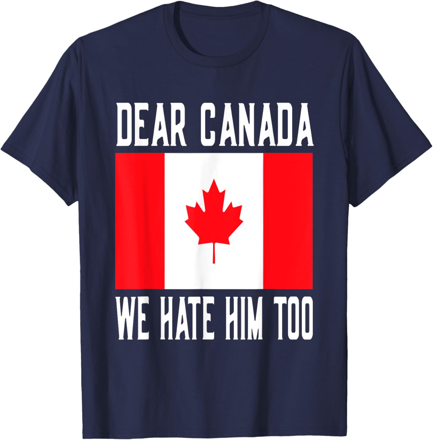 Dear Canada We Hate Him Too Canada Flag T-Shirt