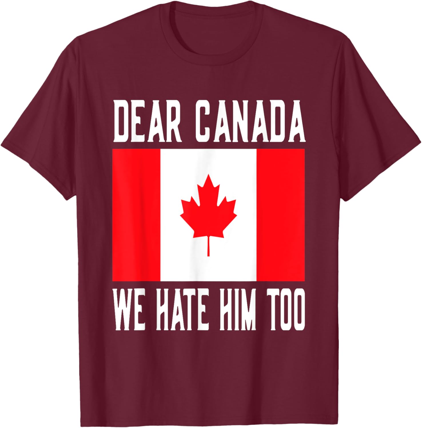 Dear Canada We Hate Him Too Canada Flag T-Shirt