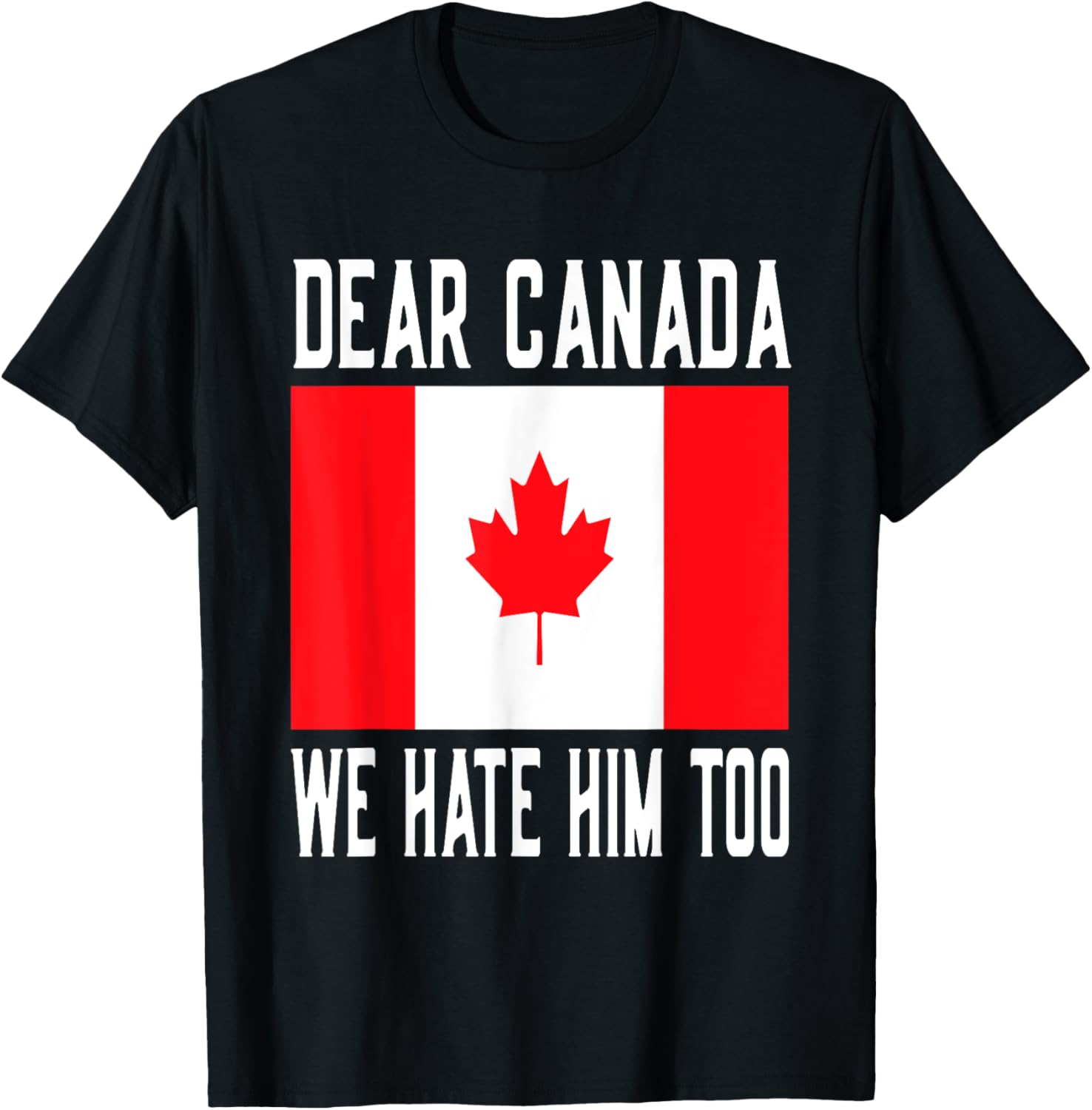 Dear Canada We Hate Him Too Canada Flag T-Shirt