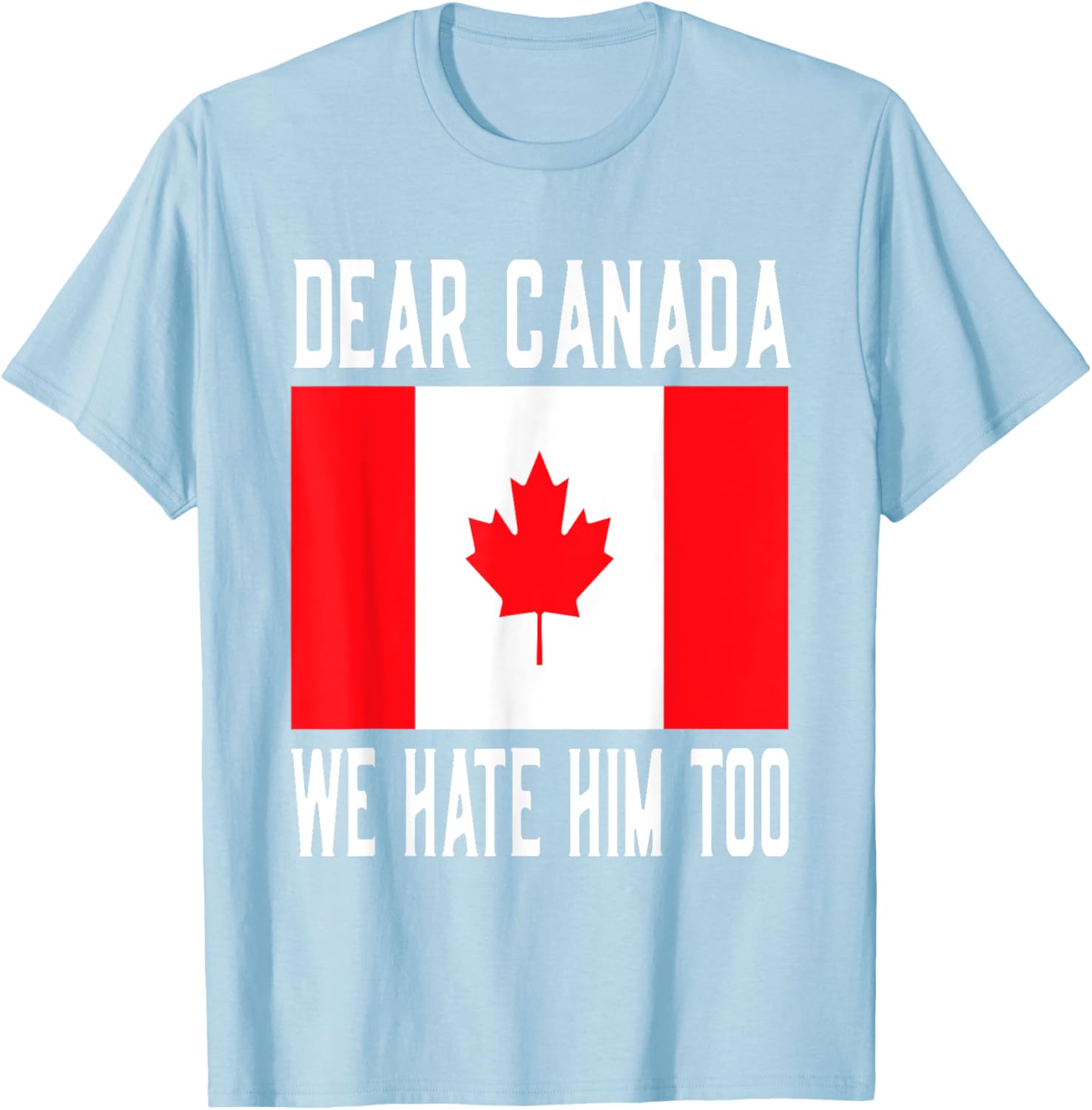 Dear Canada We Hate Him Too Canada Flag T-Shirt