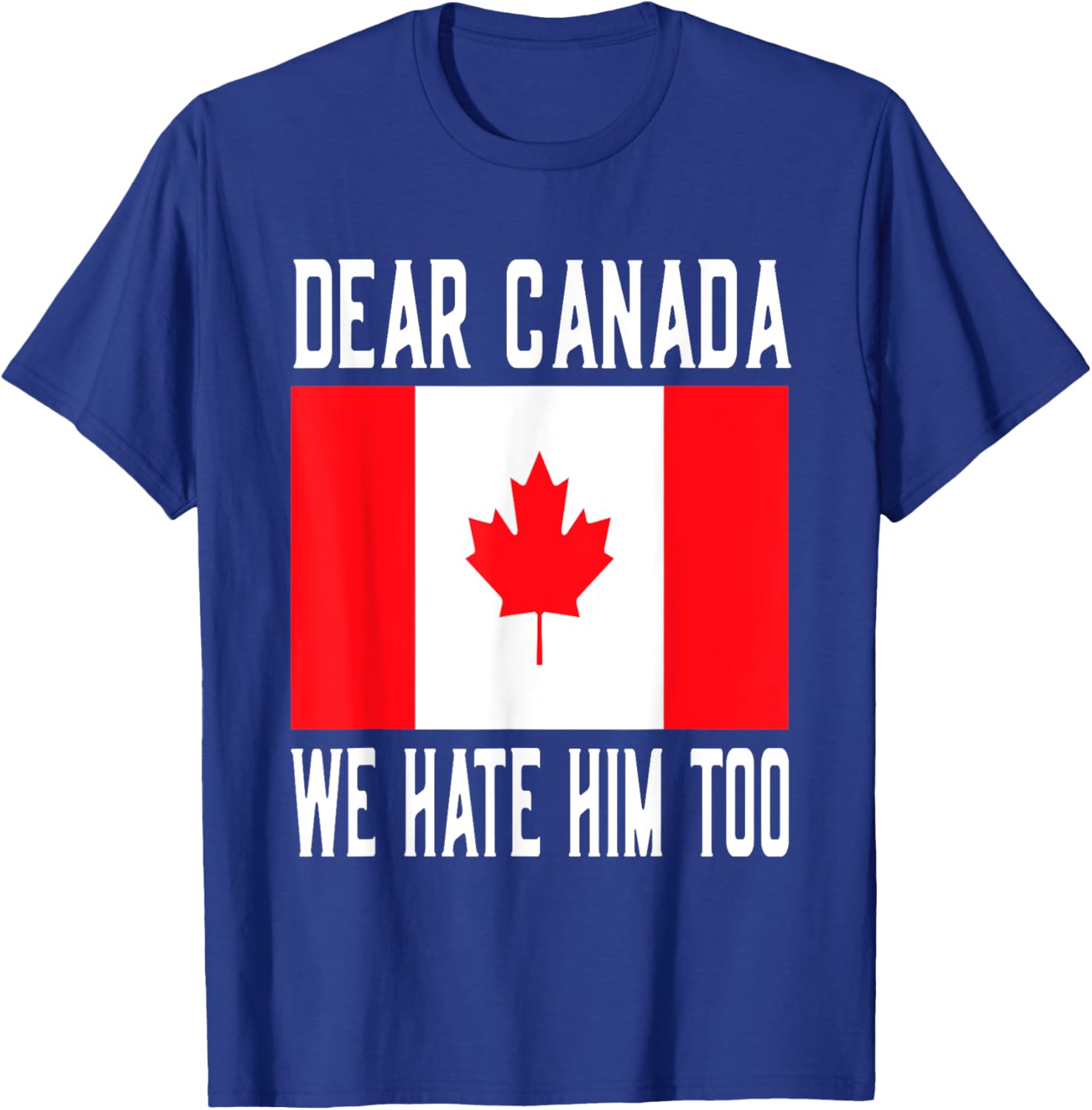 Dear Canada We Hate Him Too Canada Flag T-Shirt