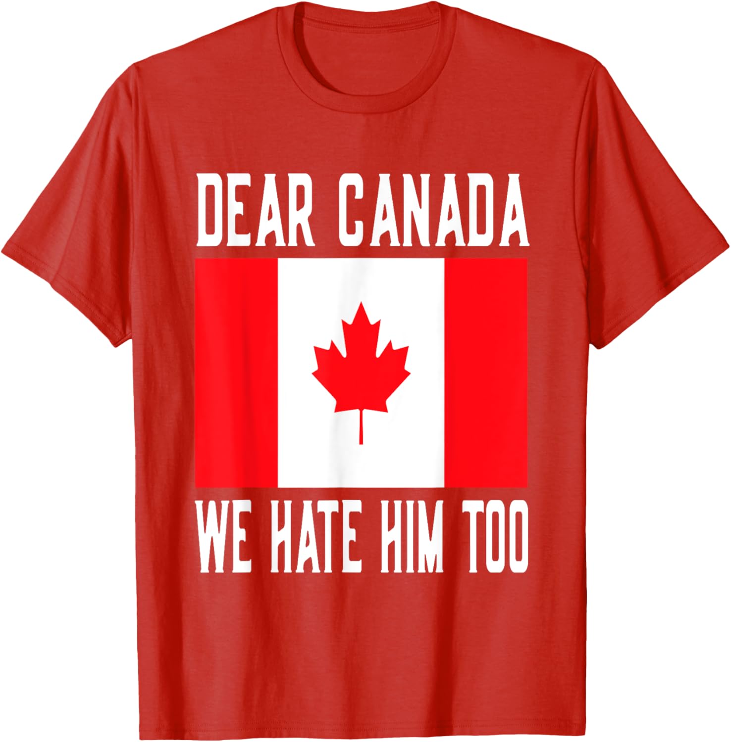 Dear Canada We Hate Him Too Canada Flag T-Shirt