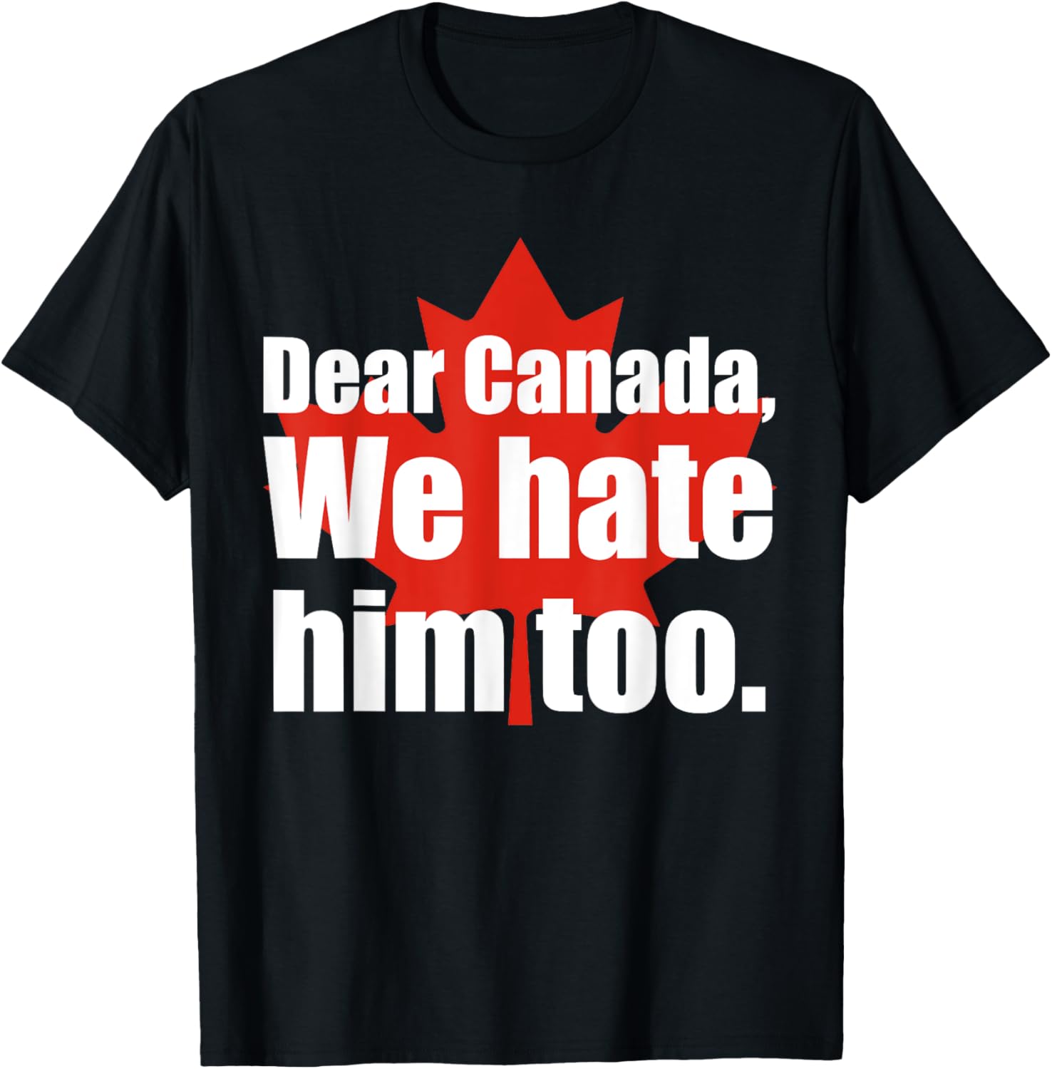 Dear Canada We Hate Him Too Flag Map Funny T-Shirt