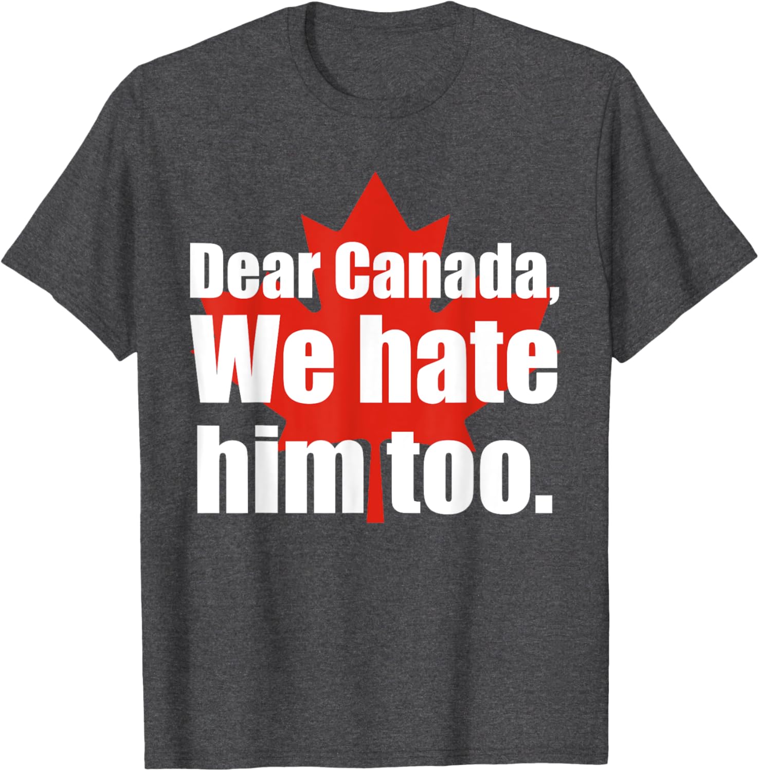 Dear Canada We Hate Him Too Flag Map Funny T-Shirt