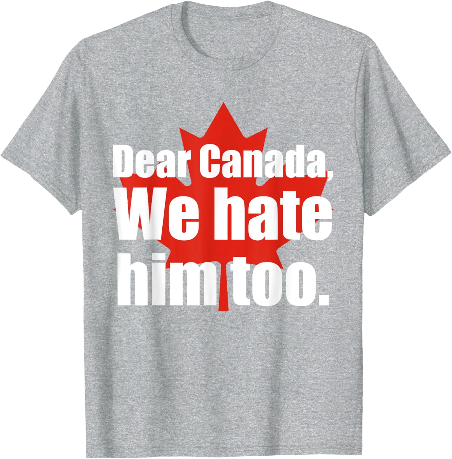 Dear Canada We Hate Him Too Flag Map Funny T-Shirt