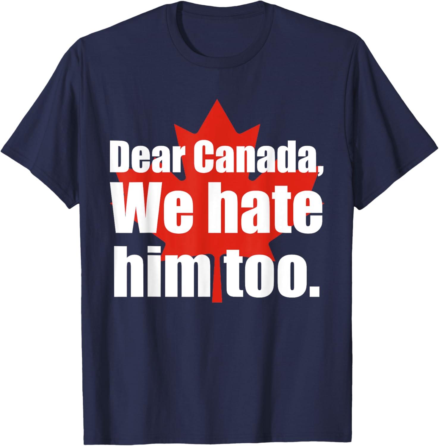 Dear Canada We Hate Him Too Flag Map Funny T-Shirt
