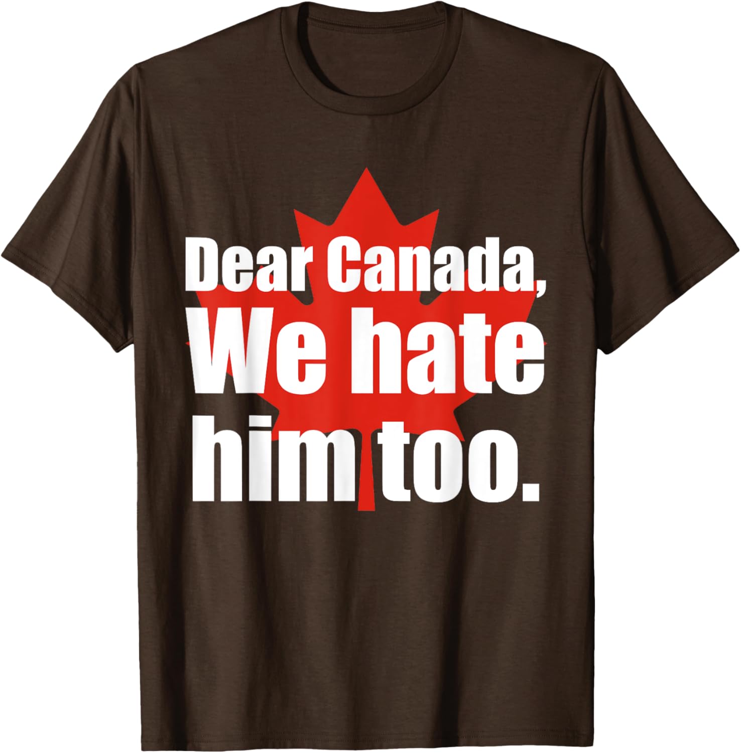 Dear Canada We Hate Him Too Flag Map Funny T-Shirt