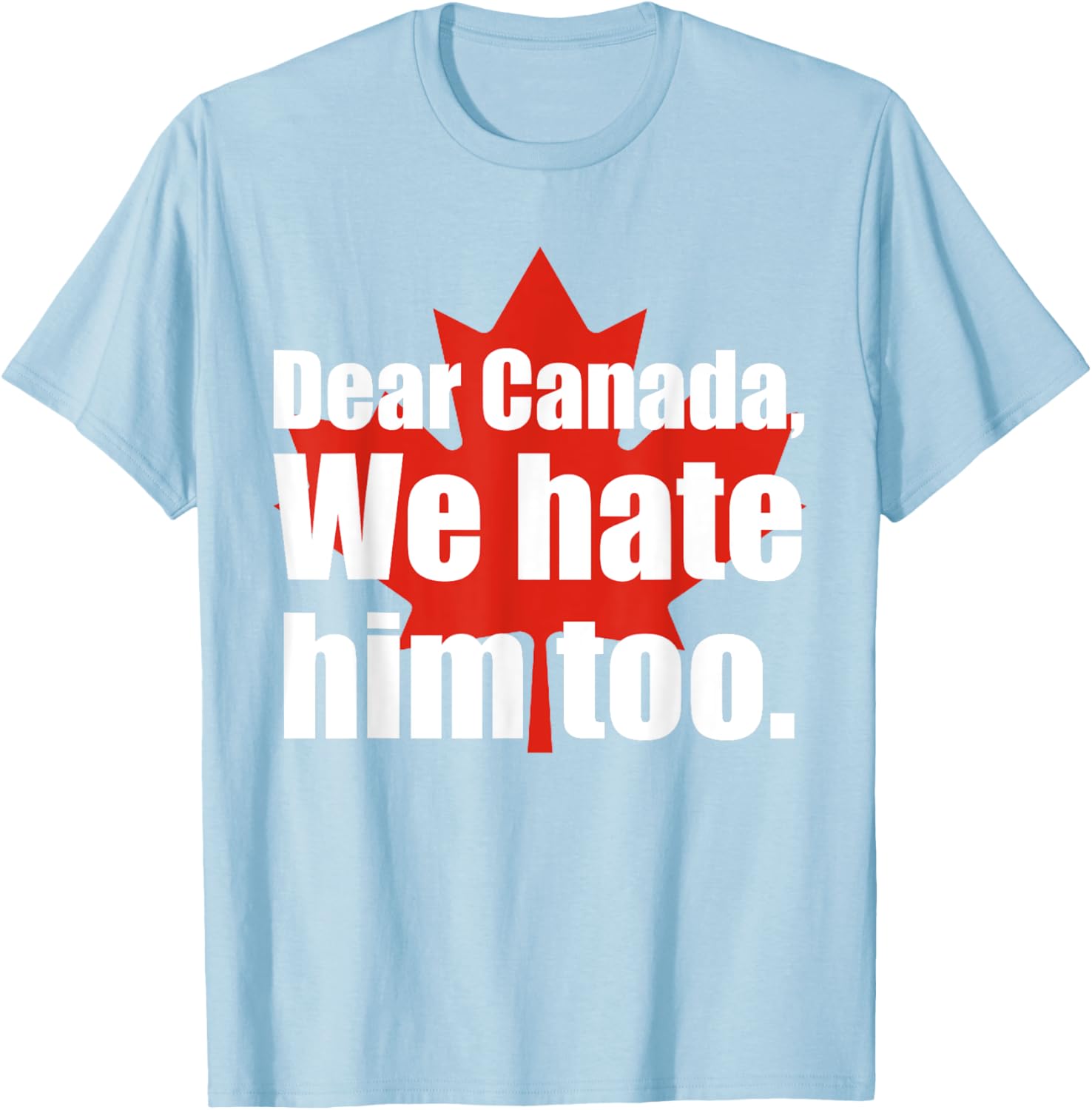Dear Canada We Hate Him Too Flag Map Funny T-Shirt