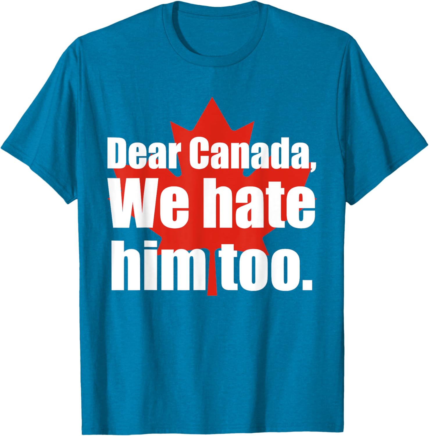 Dear Canada We Hate Him Too Flag Map Funny T-Shirt