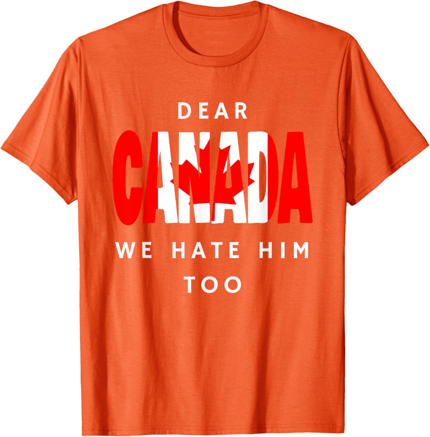 Dear Canada We Hate Him Too Funny Political T-Shirt
