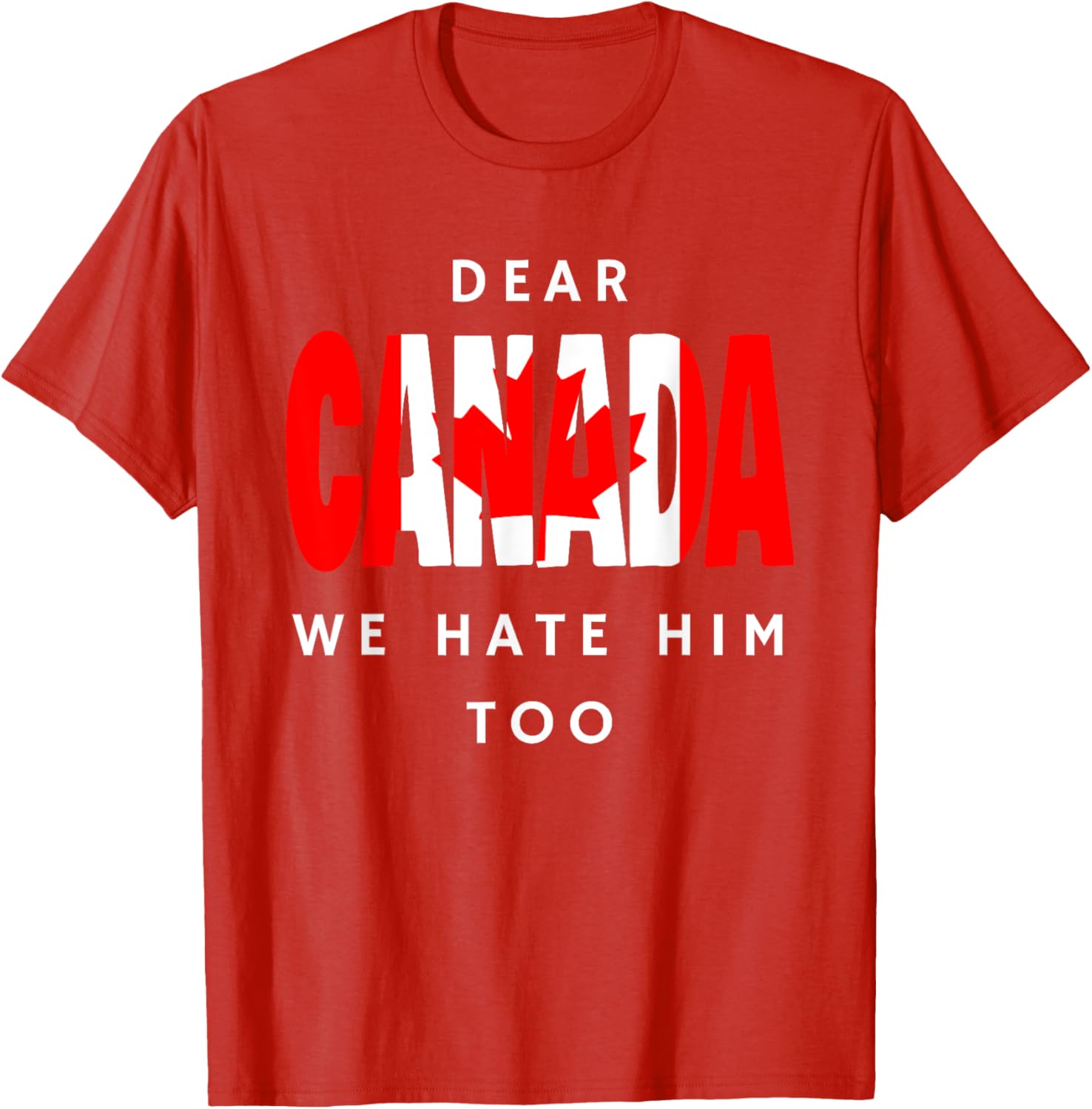 Dear Canada We Hate Him Too Funny Political T-Shirt