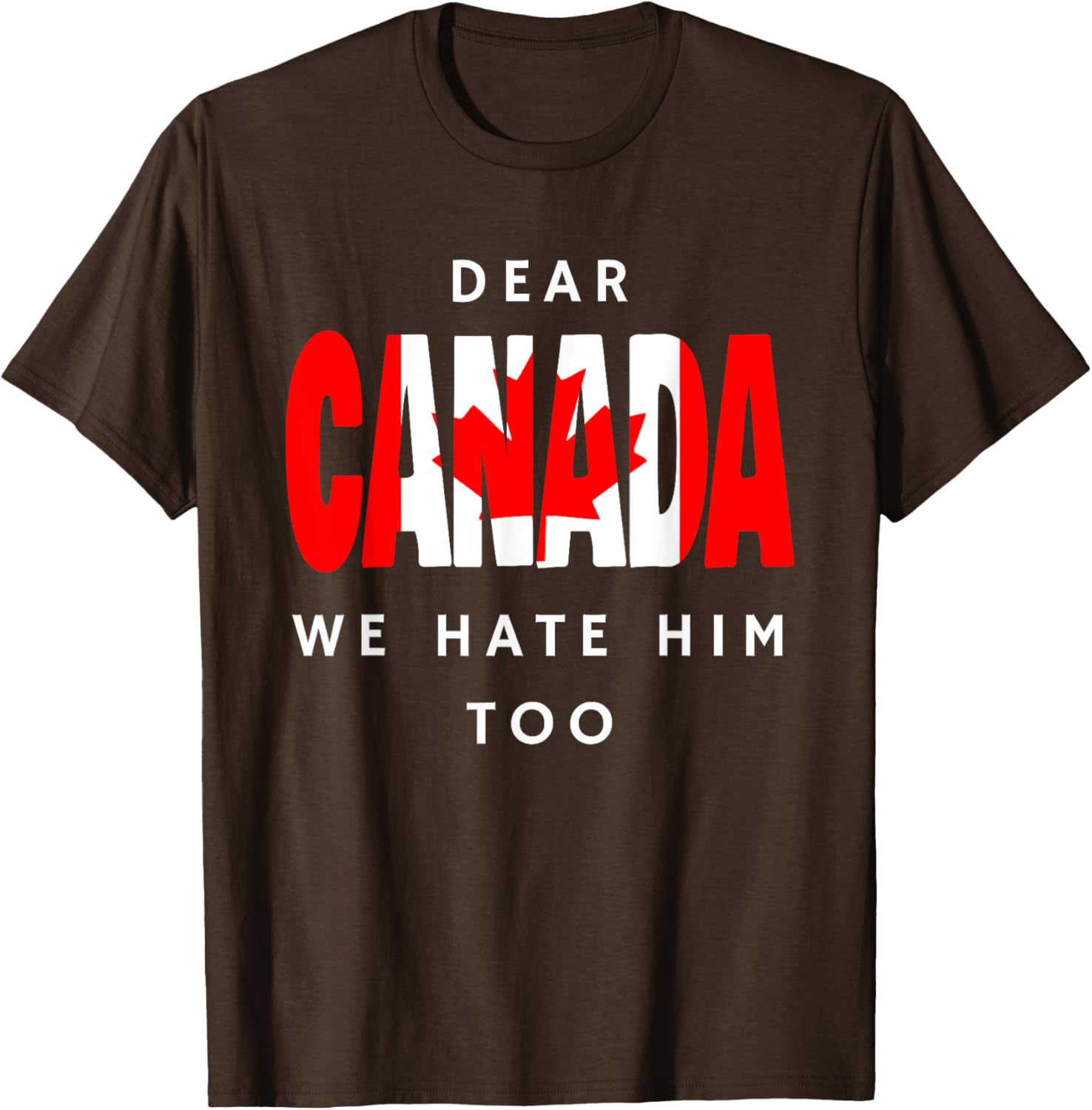 Dear Canada We Hate Him Too Funny Political T-Shirt