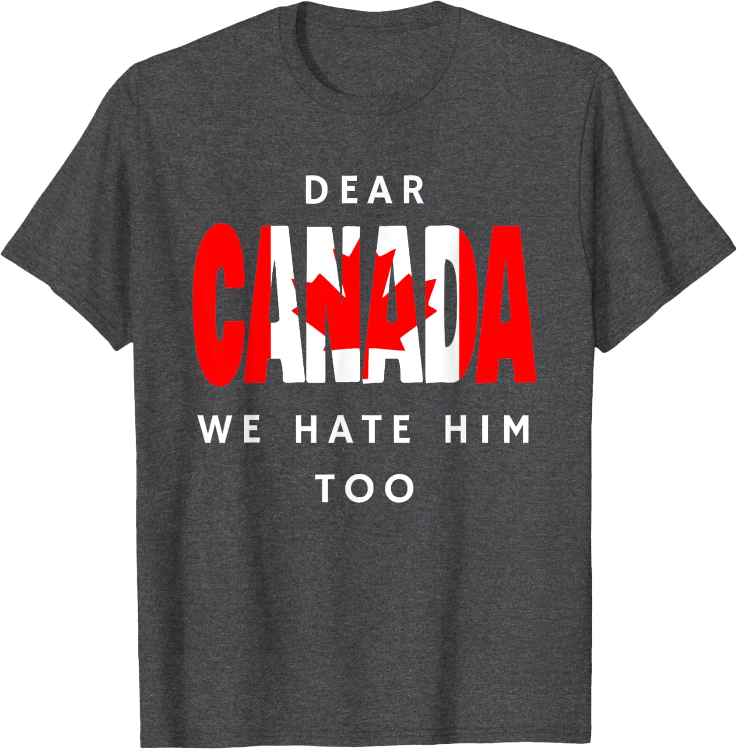 Dear Canada We Hate Him Too Funny Political T-Shirt