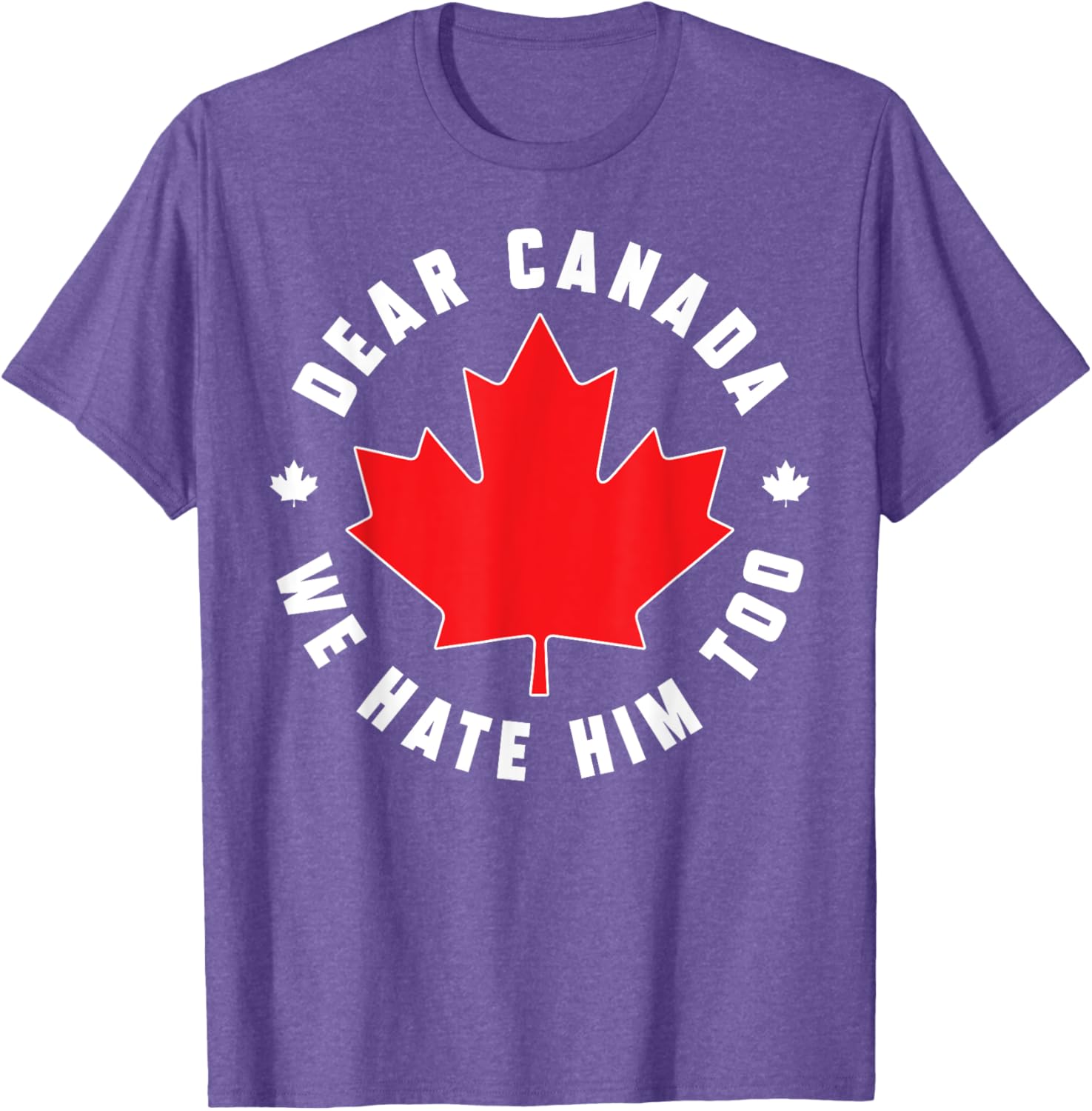 Dear Canada We Hate Him Too Funny Quote For Men And Women T-Shirt