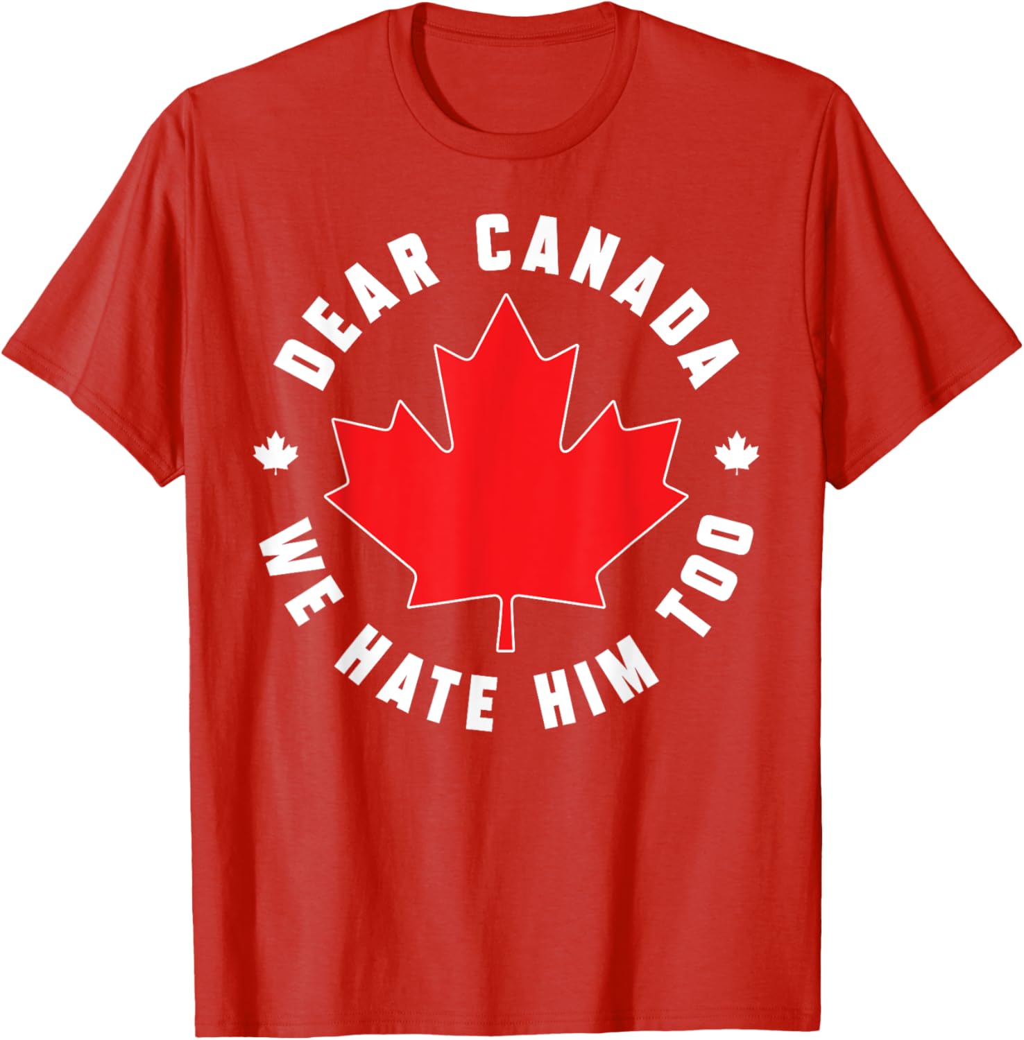 Dear Canada We Hate Him Too Funny Quote For Men And Women T-Shirt