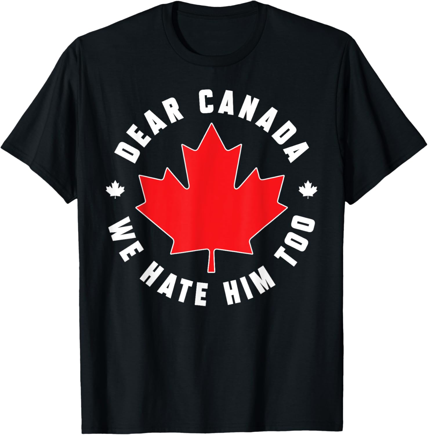Dear Canada We Hate Him Too Funny Quote For Men And Women T-Shirt