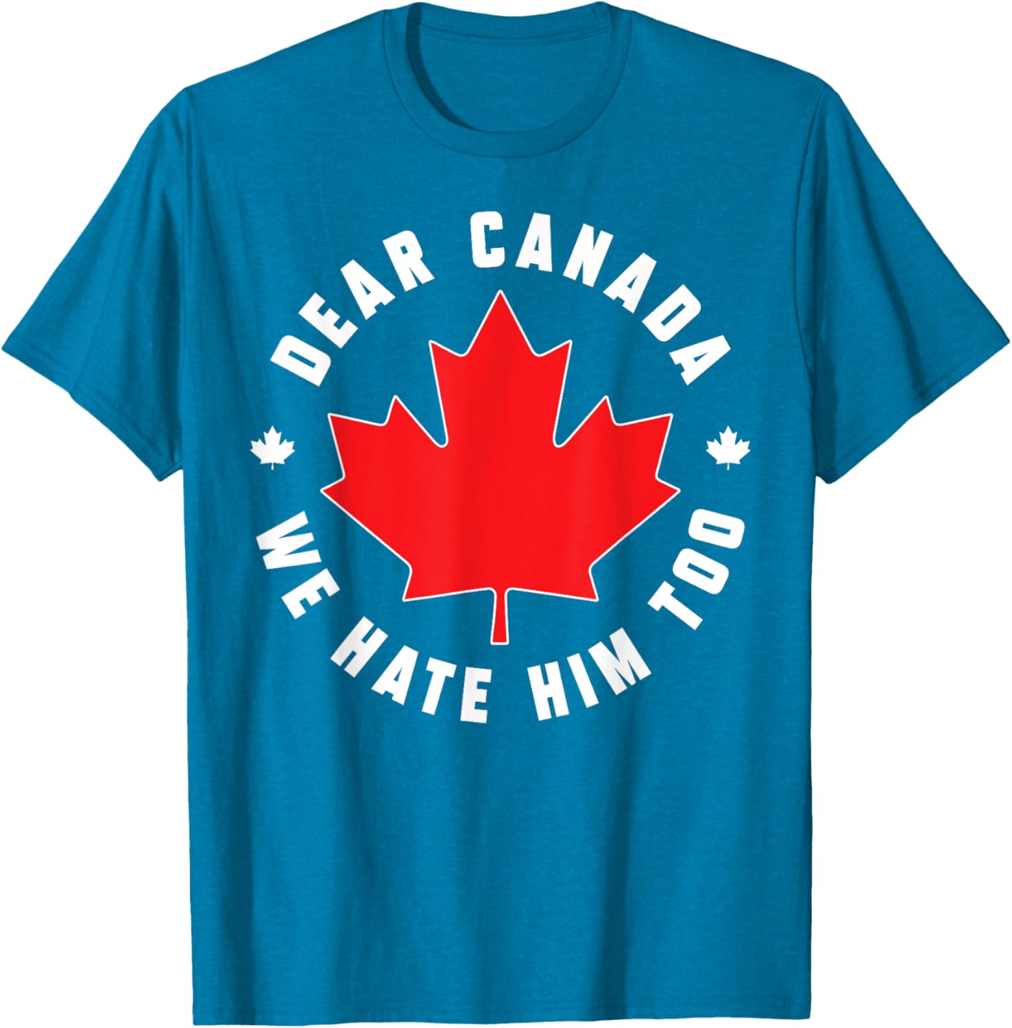 Dear Canada We Hate Him Too Funny Quote For Men And Women T-Shirt