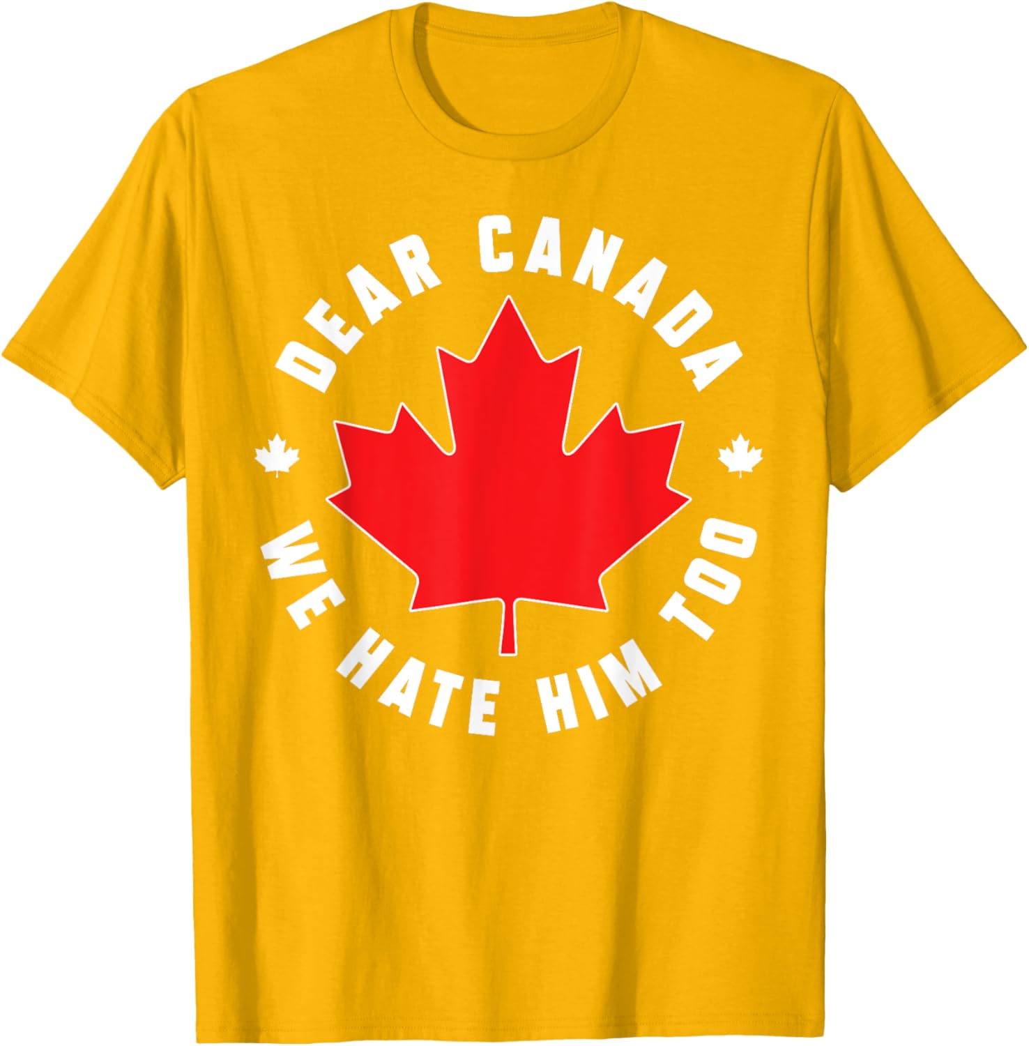 Dear Canada We Hate Him Too Funny Quote For Men And Women T-Shirt