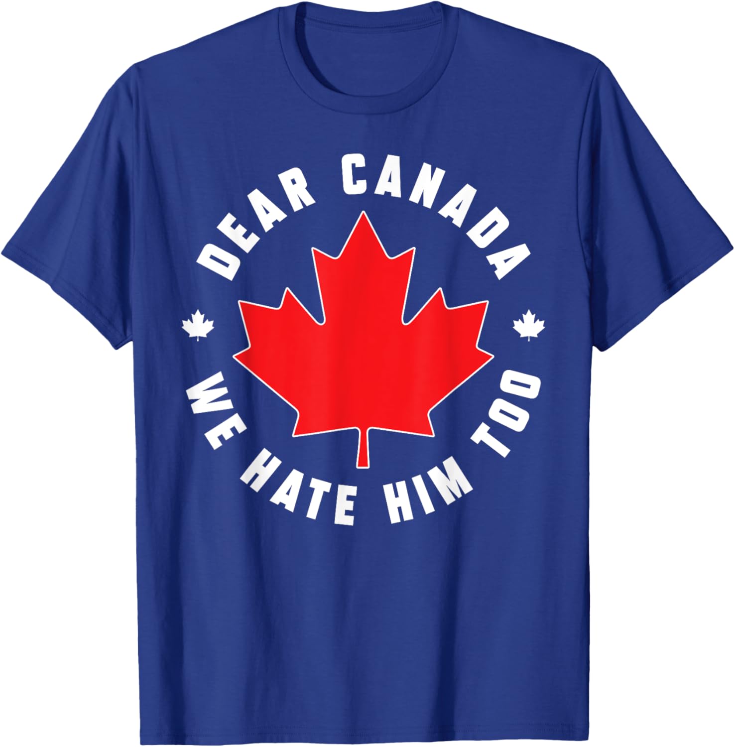 Dear Canada We Hate Him Too Funny Quote For Men And Women T-Shirt