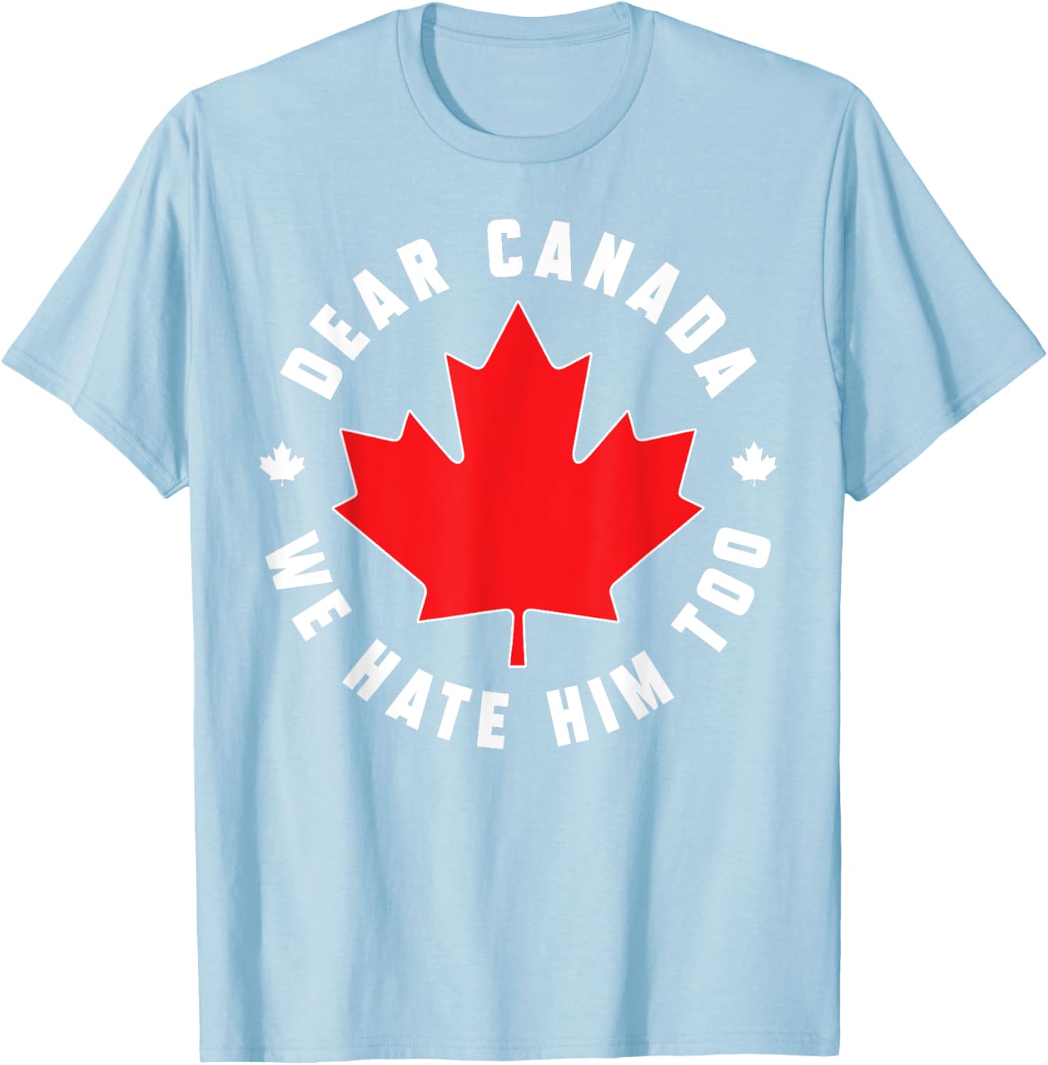 Dear Canada We Hate Him Too Funny Quote For Men And Women T-Shirt