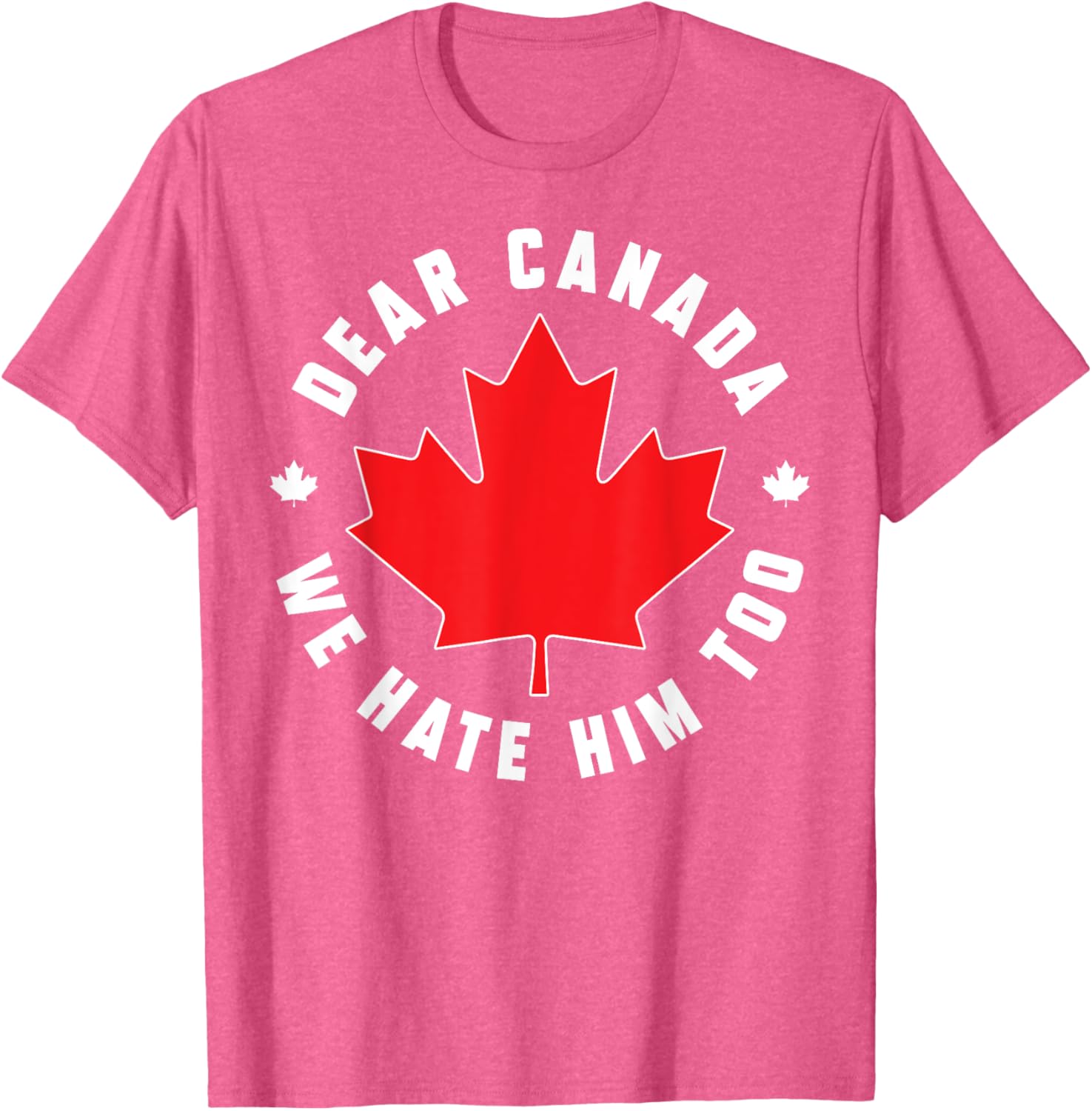 Dear Canada We Hate Him Too Funny Quote For Men And Women T-Shirt