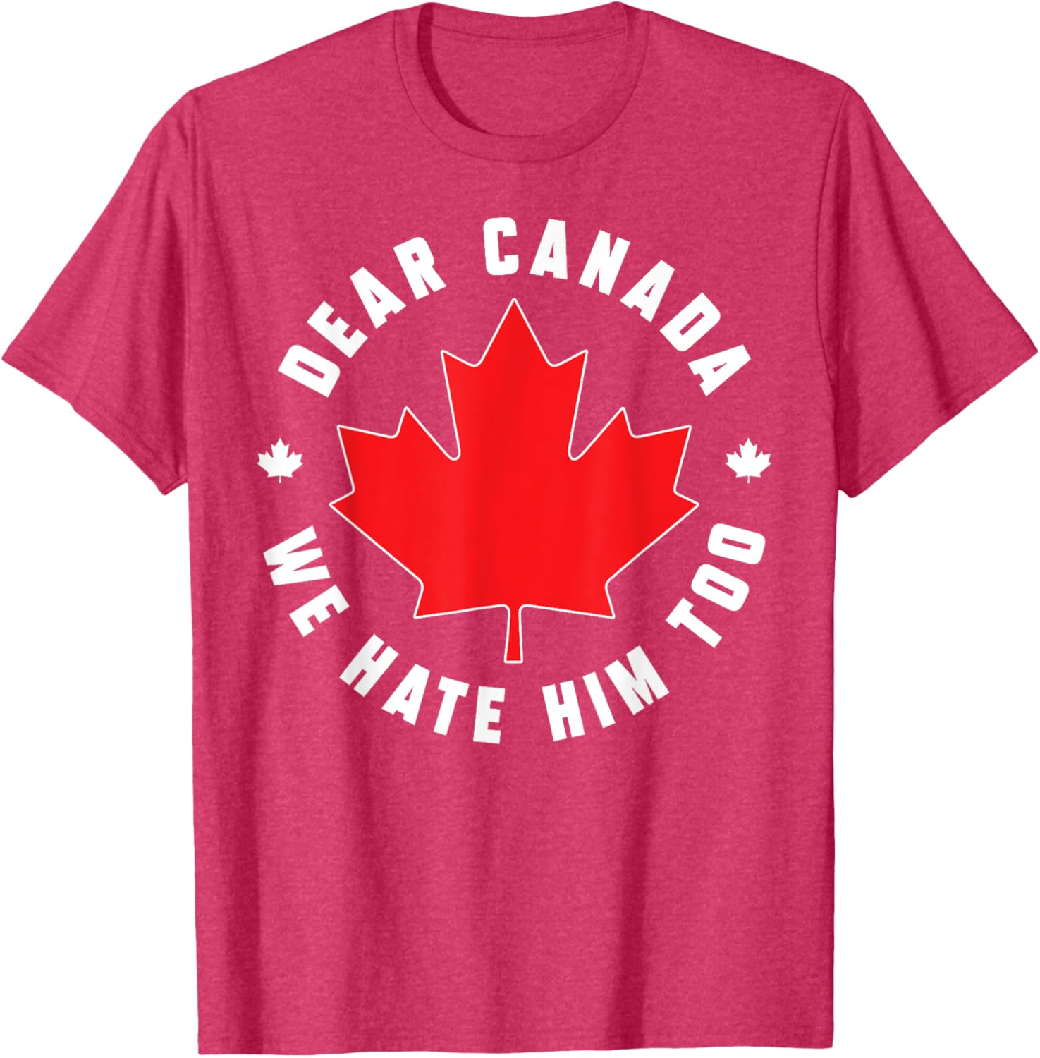 Dear Canada We Hate Him Too Funny Quote For Men And Women T-Shirt