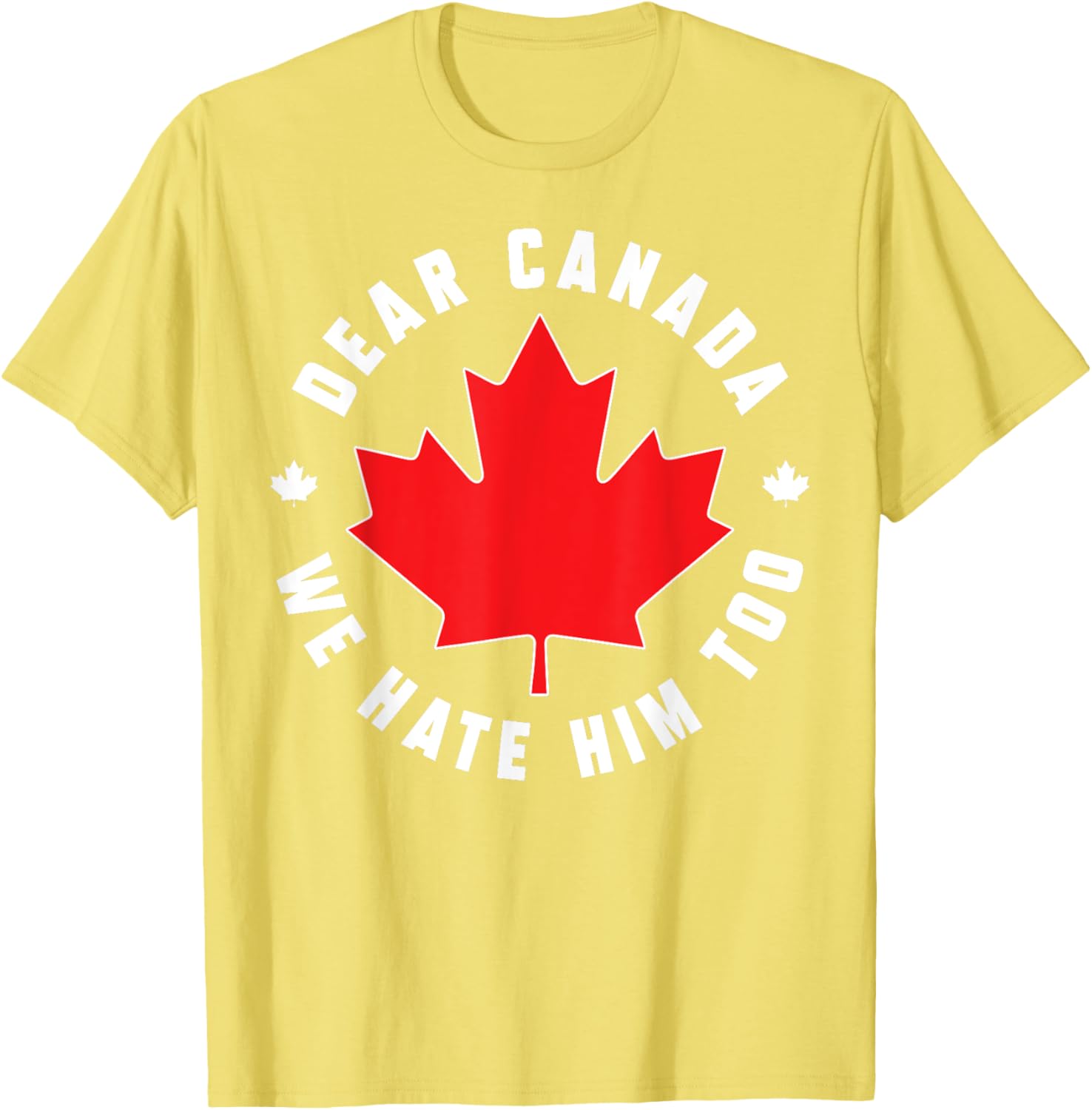 Dear Canada We Hate Him Too Funny Quote For Men And Women T-Shirt