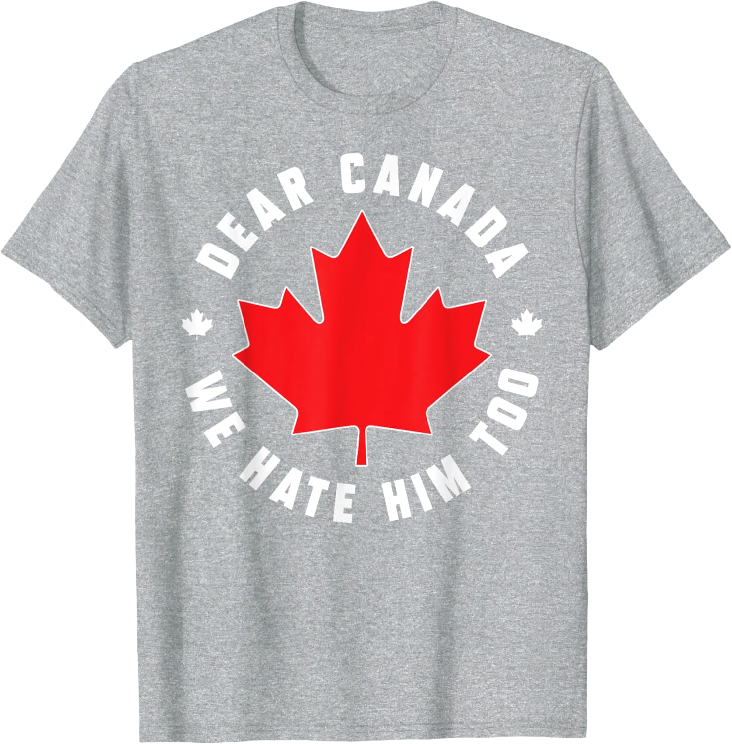 Dear Canada We Hate Him Too Funny Quote For Men And Women T-Shirt