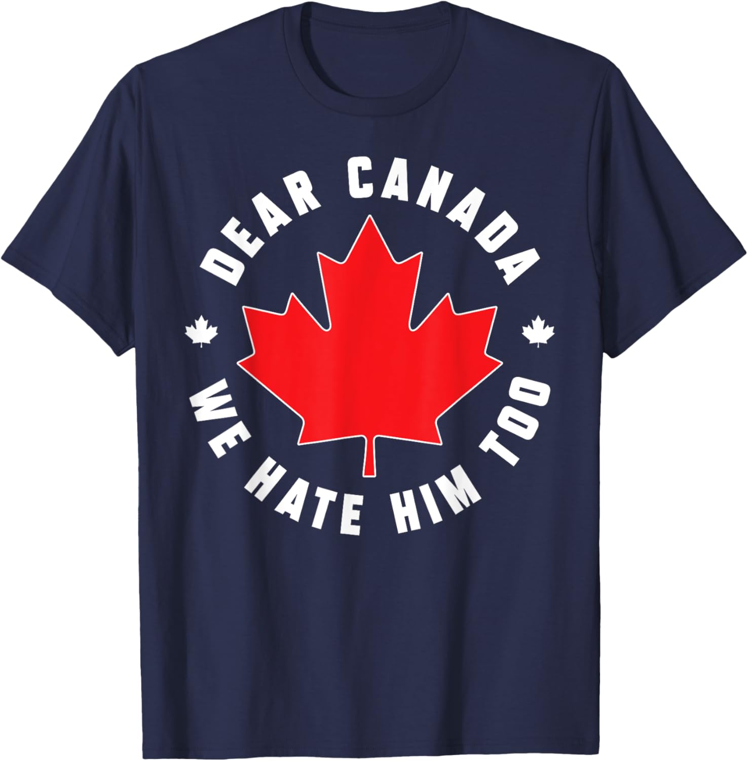 Dear Canada We Hate Him Too Funny Quote For Men And Women T-Shirt