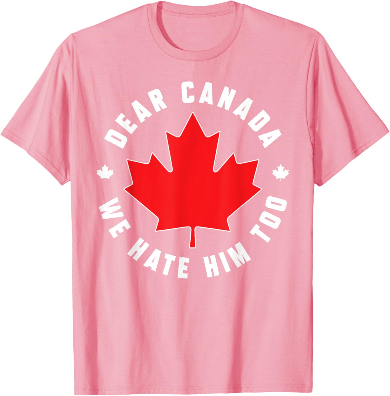 Dear Canada We Hate Him Too Funny Quote For Men And Women T-Shirt
