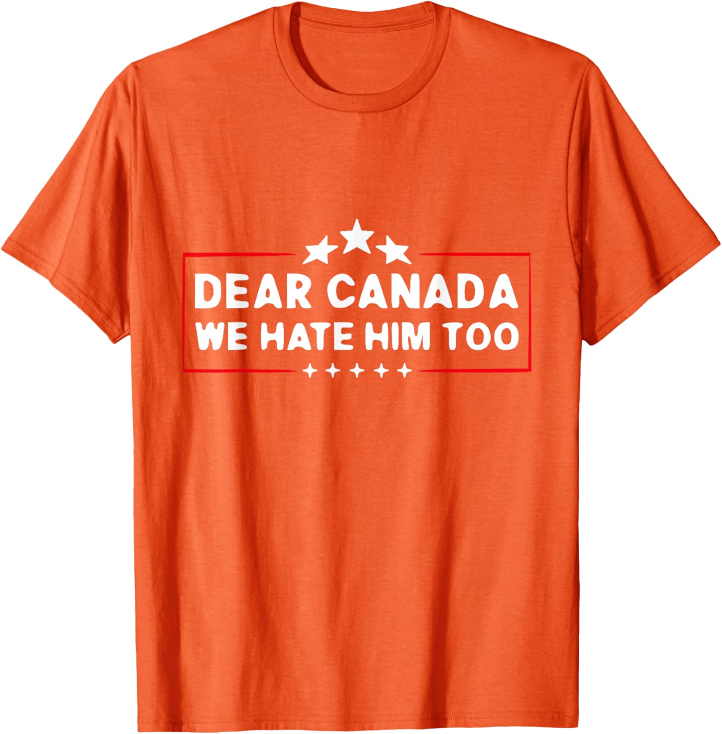 Dear Canada We Hate Him Too Funny T-Shirt