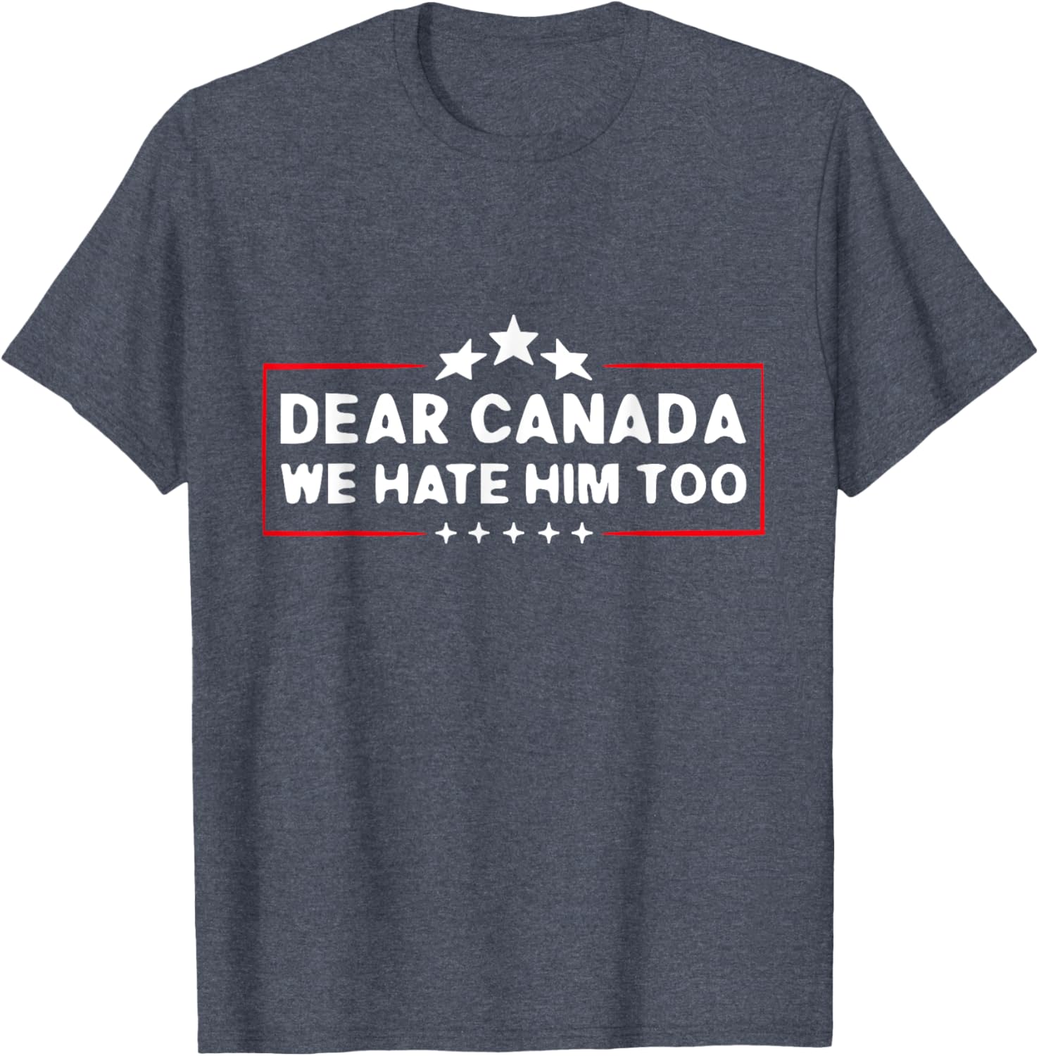 Dear Canada We Hate Him Too Funny T-Shirt